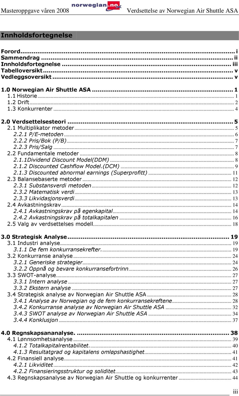 .. 8 2.1.2 Discounted Cashflow Model.(DCM)... 9 2.1.3 Discounted abnormal earnings (Superprofitt)... 11 2.3 Balansebaserte metoder... 12 2.3.1 Substansverdi metoden... 12 2.3.2 Matematisk verdi... 13 2.