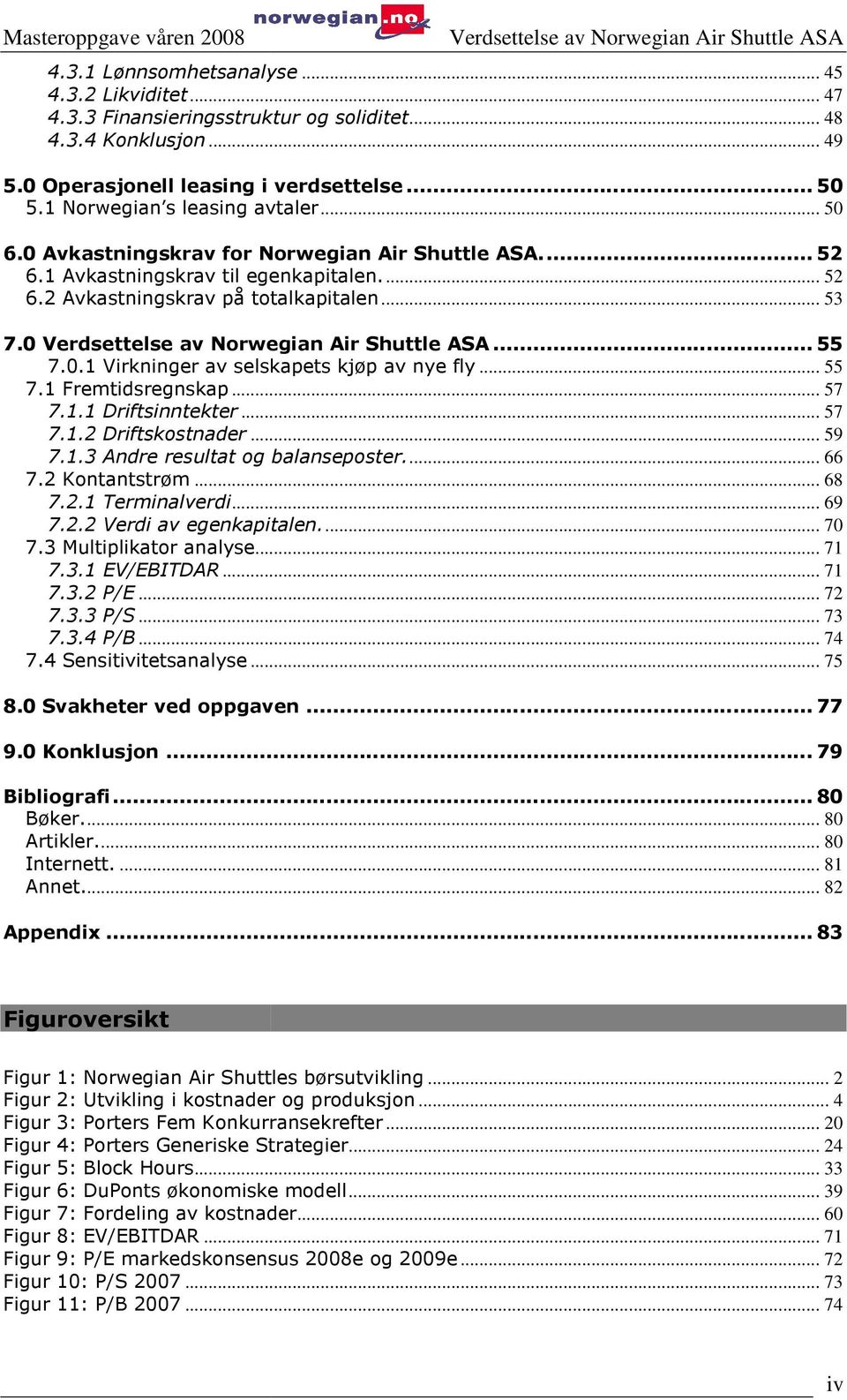 .. 55 7.1 Fremtidsregnskap... 57 7.1.1 Driftsinntekter... 57 7.1.2 Driftskostnader... 59 7.1.3 Andre resultat og balanseposter.... 66 7.2 Kontantstrøm... 68 7.2.1 Terminalverdi... 69 7.2.2 Verdi av egenkapitalen.