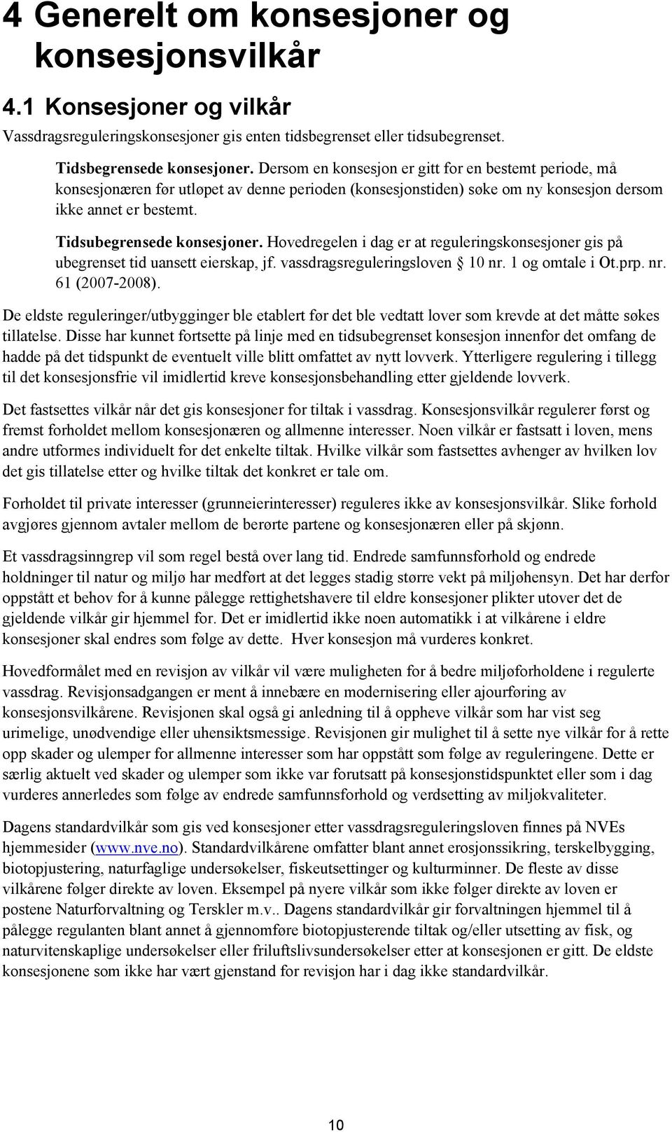 Hovedregelen i dag er at reguleringskonsesjoner gis på ubegrenset tid uansett eierskap, jf. vassdragsreguleringsloven 10 nr. 1 og omtale i Ot.prp. nr. 61 (2007-2008).