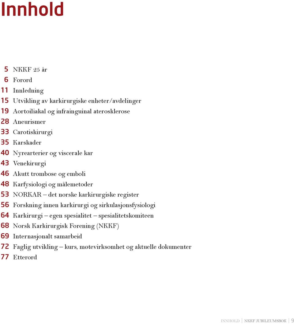 NORKAR det norske karkirurgiske register 56 Forskning innen karkirurgi og sirkulasjonsfysiologi 64 Karkirurgi egen spesialitet spesialitetskomiteen 68