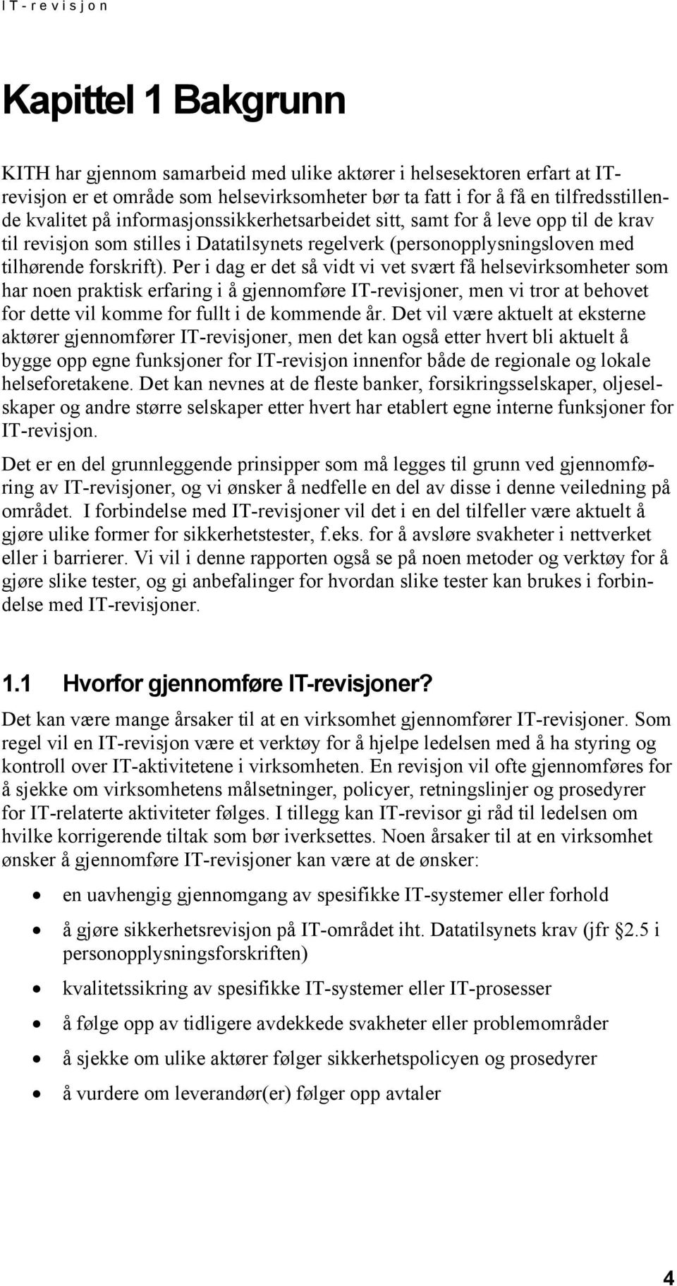 Per i dag er det så vidt vi vet svært få helsevirksomheter som har noen praktisk erfaring i å gjennomføre IT-revisjoner, men vi tror at behovet for dette vil komme for fullt i de kommende år.