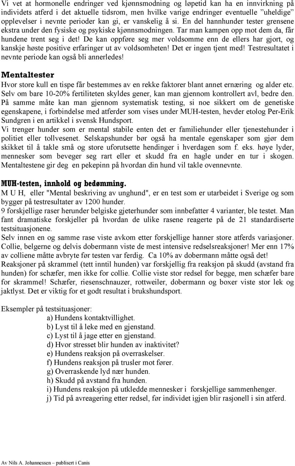 De kan oppføre seg mer voldsomme enn de ellers har gjort, og kanskje høste positive erfaringer ut av voldsomheten! Det er ingen tjent med! Testresultatet i nevnte periode kan også bli annerledes!