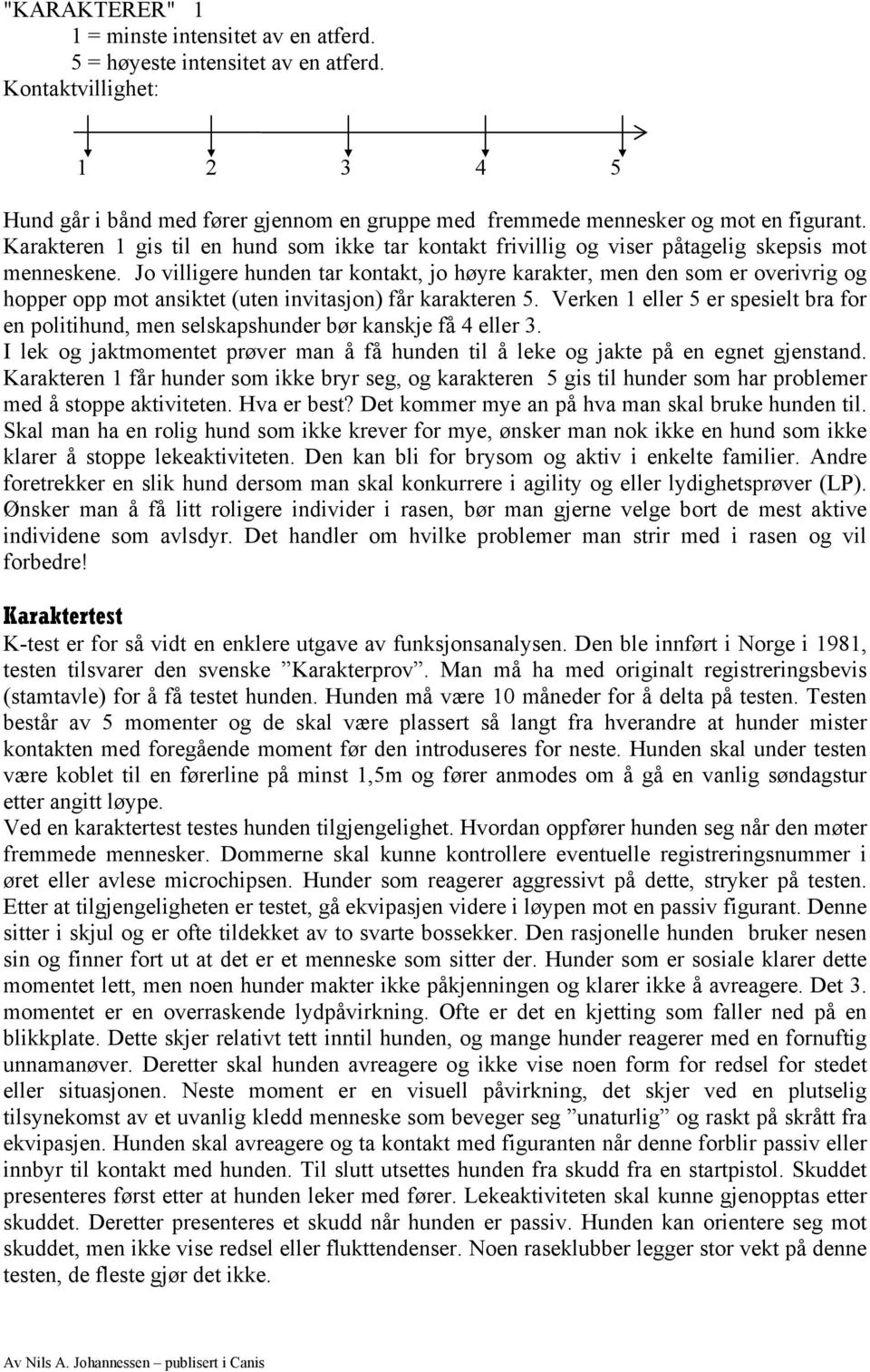 Karakteren 1 gis til en hund som ikke tar kontakt frivillig og viser påtagelig skepsis mot menneskene.