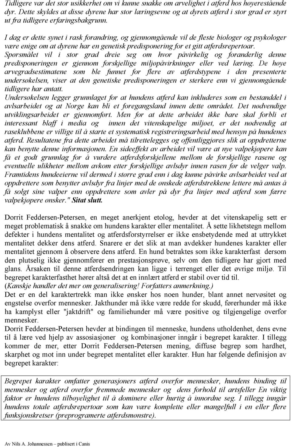 I dag er dette synet i rask forandring, og gjennomgående vil de fleste biologer og psykologer være enige om at dyrene har en genetisk predisponering for et gitt atferdsrepertoar.