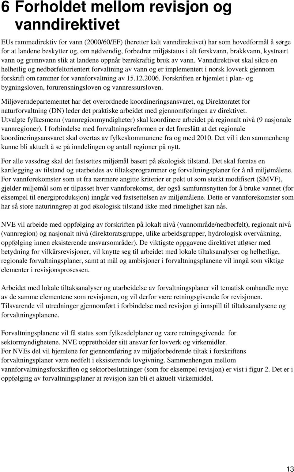 Vanndirektivet skal sikre en helhetlig og nedbørfeltorientert forvaltning av vann og er implementert i norsk lovverk gjennom forskrift om rammer for vannforvaltning av 15.12.2006.