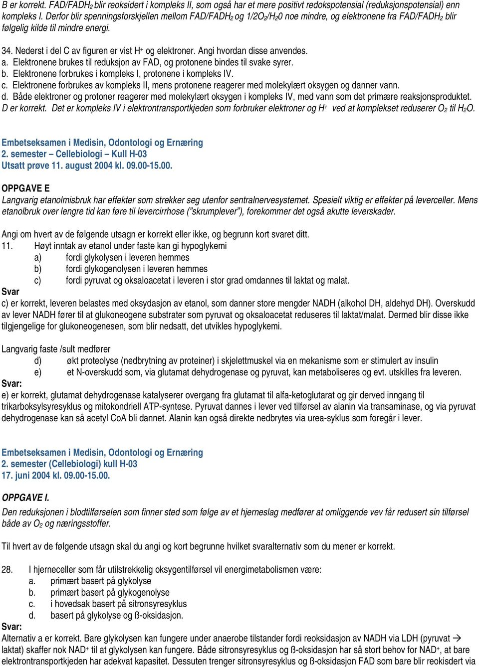 Nederst i del C av figuren er vist H + og elektroner. Angi hvordan disse anvendes. a. Elektronene brukes til reduksjon av FAD, og protonene bindes til svake syrer. b. Elektronene forbrukes i kompleks I, protonene i kompleks IV.