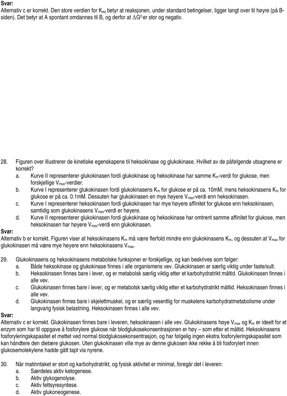 Hvilket av de påfølgende utsagnene er korrekt? a. Kurve II representerer glukokinasen fordi glukokinase og heksokinase har samme K m-verdi for glukose, men forskjellige V max-verdier. b.