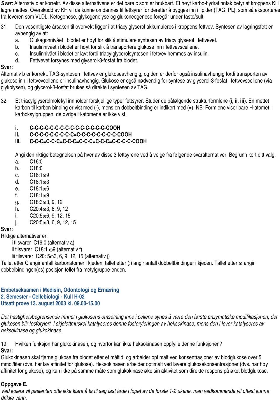 Ketogenese, glykogenolyse og glukoneogenese foregår under faste/sult. 31. Den vesentligste årsaken til overvekt ligger i at triacylglyserol akkumuleres i kroppens fettvev.