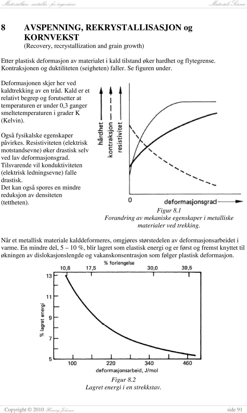 Kald er et relativt begrep og forutsetter at temperaturen er under 0,3 ganger smeltetemperaturen i grader K (Kelvin). Også fysikalske egenskaper påvirkes.