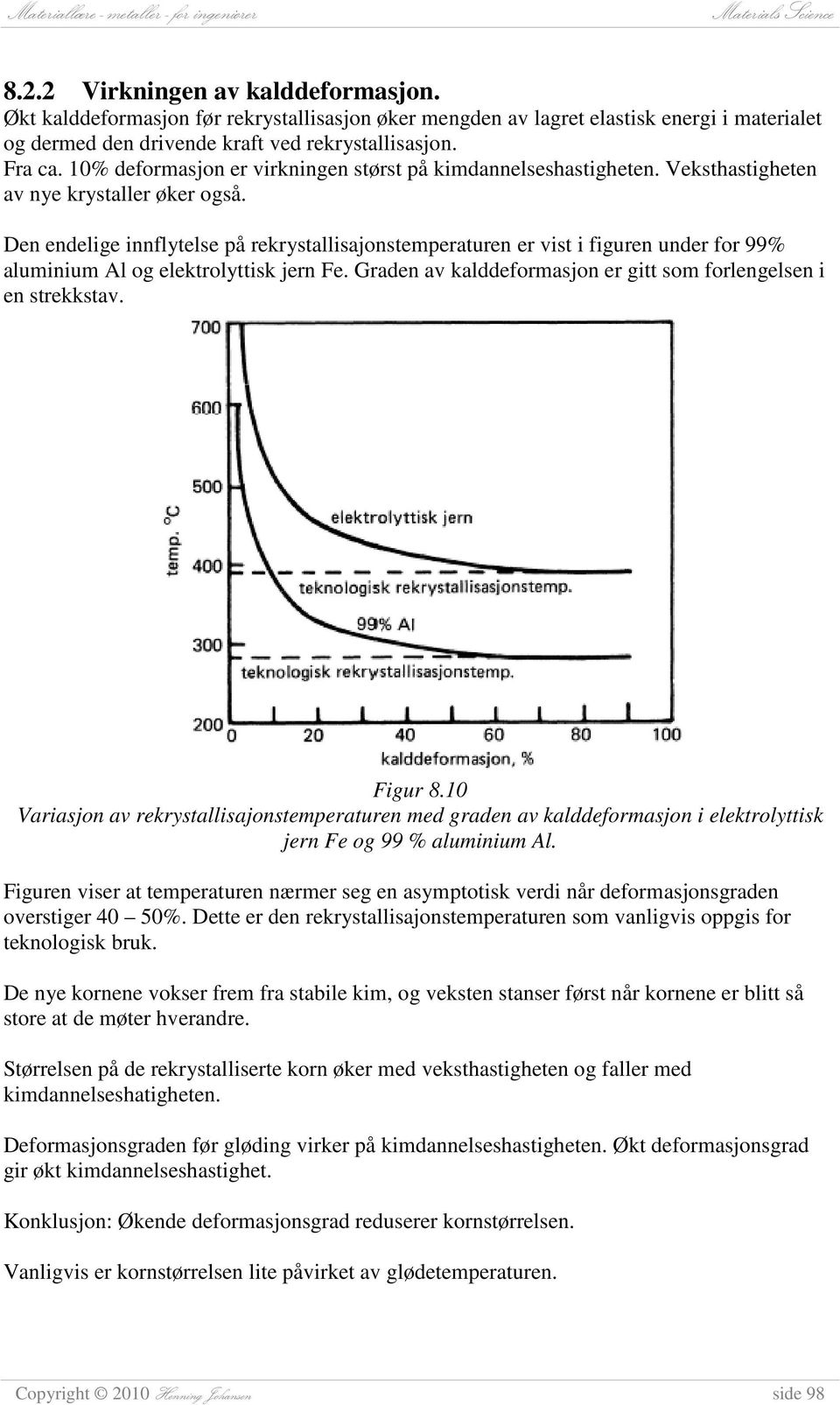 Den endelige innflytelse på rekrystallisajonstemperaturen er vist i figuren under for 99% aluminium Al og elektrolyttisk jern Fe. Graden av kalddeformasjon er gitt som forlengelsen i en strekkstav.