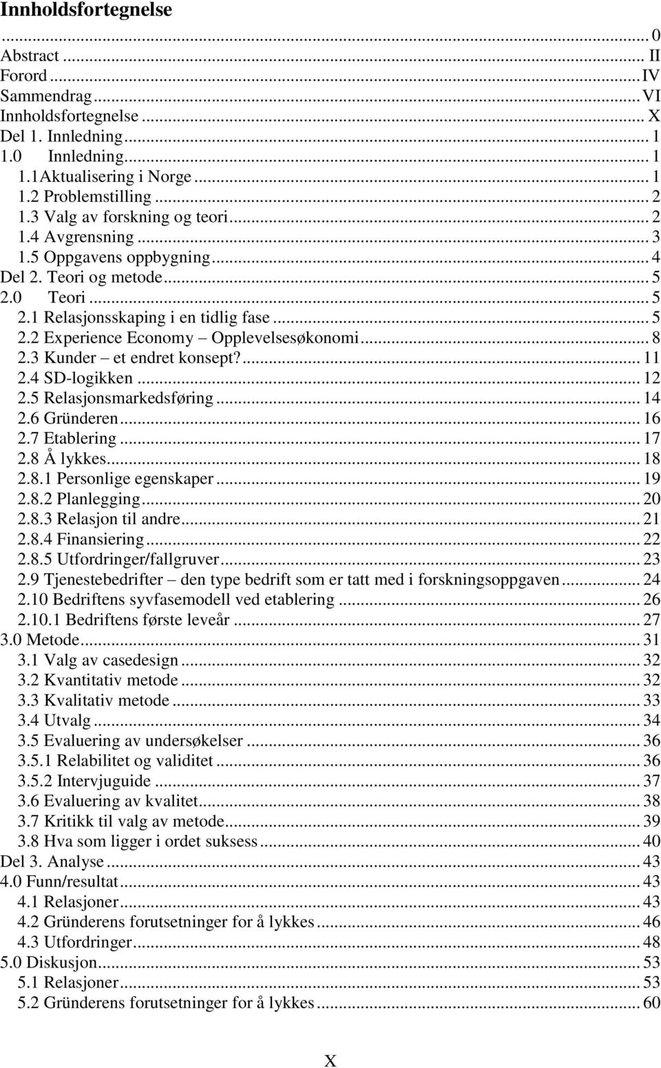 .. 8 2.3 Kunder et endret konsept?... 11 2.4 SD-logikken... 12 2.5 Relasjonsmarkedsføring... 14 2.6 Gründeren... 16 2.7 Etablering... 17 2.8 Å lykkes... 18 2.8.1 Personlige egenskaper... 19 2.8.2 Planlegging.