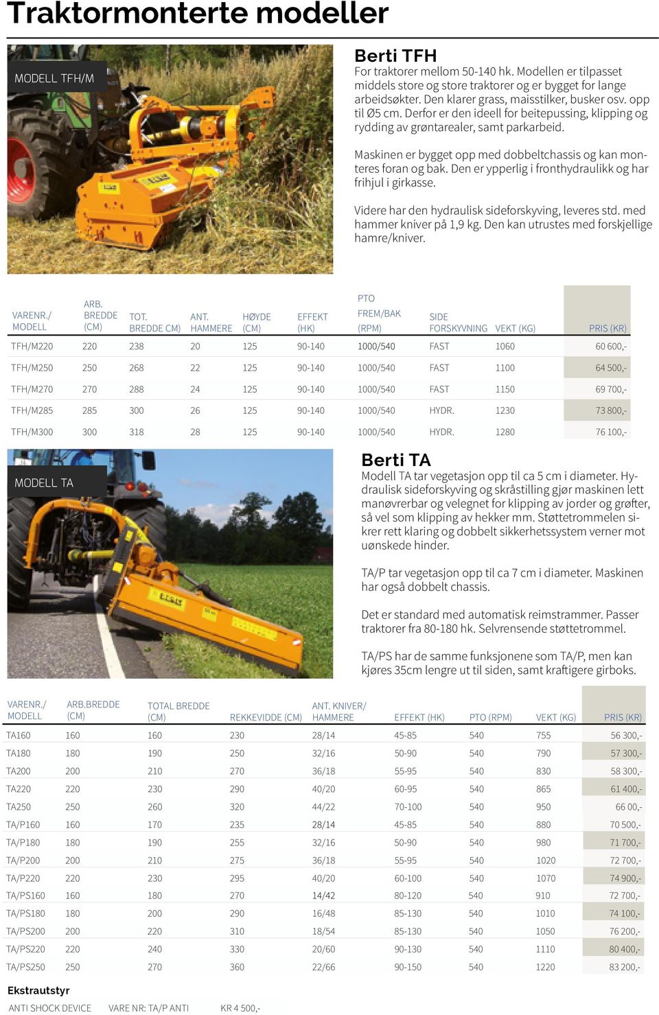 Maskinen er bygget opp med dobbeltchassis og kan monteres foran og bak. Den er ypperlig i fronthydraulikk og har frihjul i girkasse. Videre har den hydraulisk sideforskyving, leveres std.