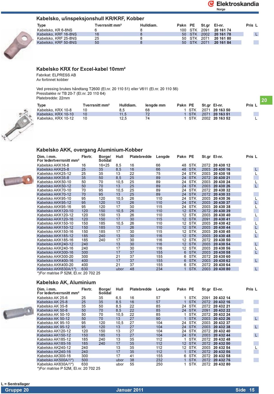 Kabelsko KRX for Excel-kabel 10 Fabrikat: ELPRESS AB Av fortinnet kobber Ved pressing brukes håndtang T2600 (El.nr. 20 110 51) eller V611 (El.nr. 20 110 56) Pressbakke nr TB 20-7 (El.nr. 20 110 64) Platebredde: 22mm Type Tverrsnitt Hulldiam.