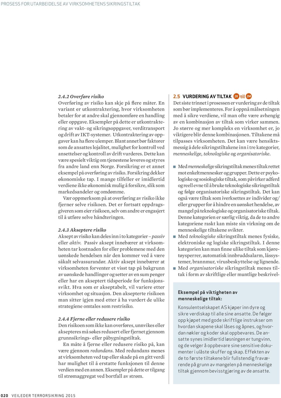 Eksempler på dette er utkontraktering av vakt- og sikringsoppgaver, verditransport og drift av IKT-systemer. Utkontraktering av oppgaver kan ha flere ulemper.