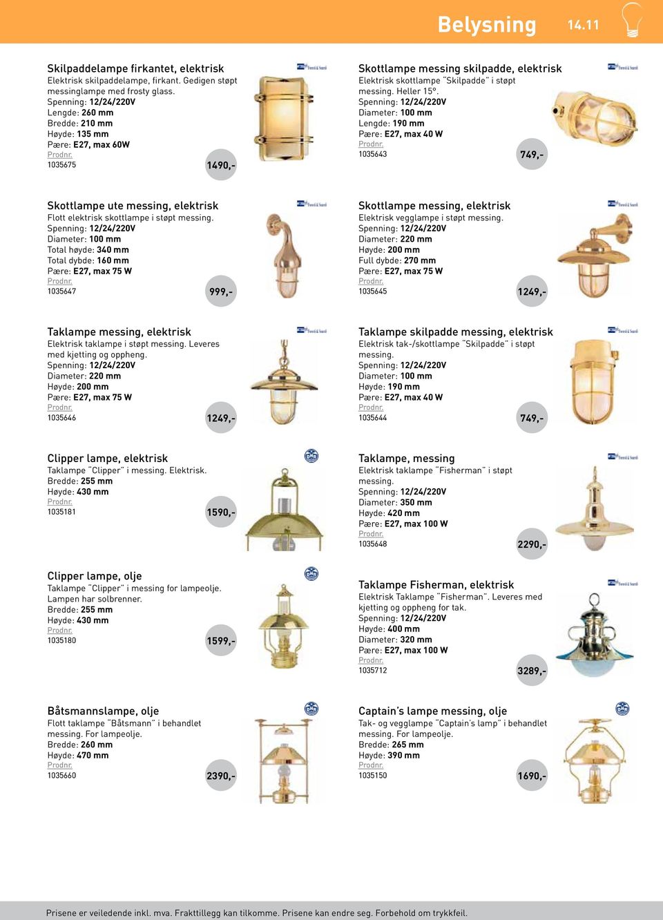 Diameter: 100 mm Lengde: 190 mm Pære: E27, max 40 W 1035643 749 Skottlampe ute messing, elektrisk Flott elektrisk skottlampe i støpt messing.