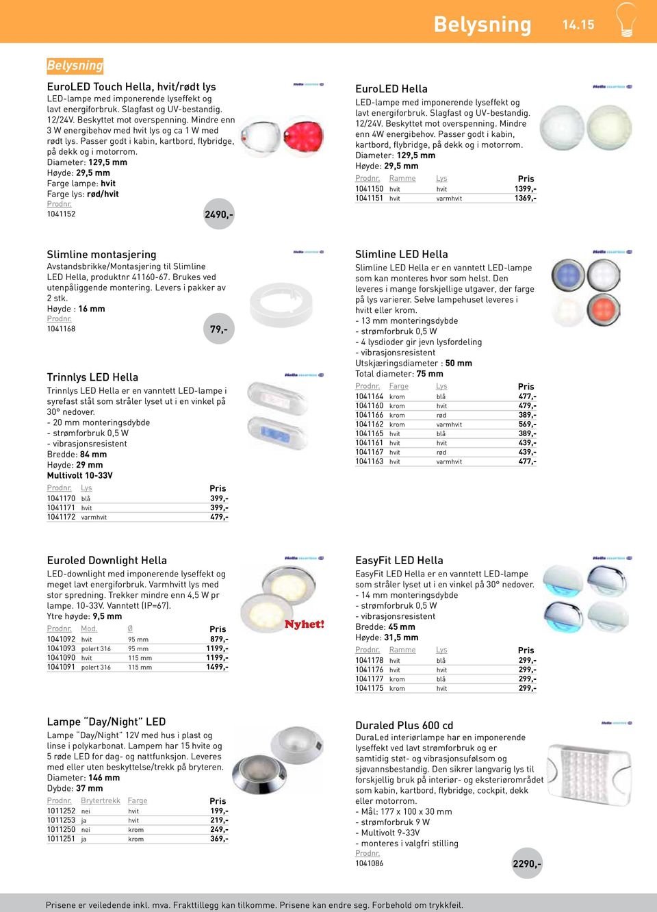 Diameter: 129,5 mm Høyde: 29,5 mm Farge lampe: hvit Farge lys: rød/hvit 1041152 2490 EuroLED Hella LED-lampe med imponerende lyseffekt og lavt energiforbruk. Slagfast og UV-bestandig. 12/24V.