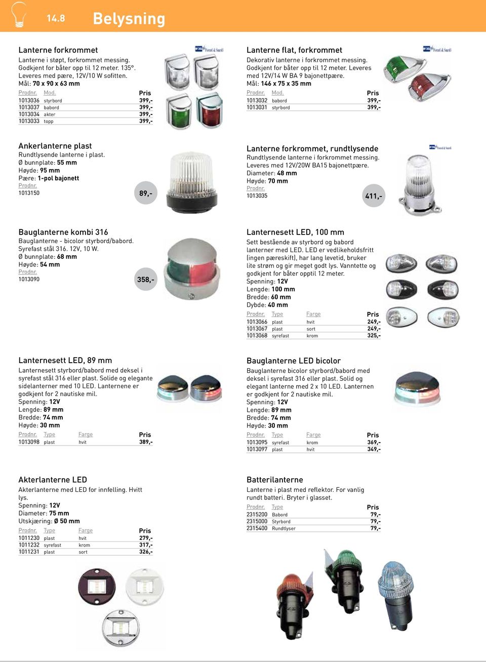 Leveres med 12V/14 W BA 9 bajonettpære. Mål: 146 x 75 x 35 mm Mod. 1013032 babord 399 1013031 styrbord 399 Ankerlanterne plast Rundtlysende lanterne i plast.