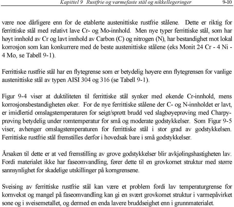 Men nye typer ferrittiske stål, som har høyt innhold av Cr og lavt innhold av Carbon (C) og nitrogen (N), har bestandighet mot lokal korrosjon som kan konkurrere med de beste austenittiske stålene