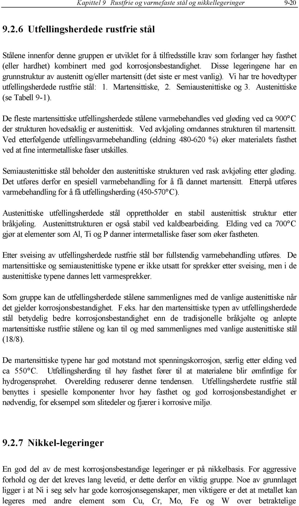 Disse legeringene har en grunnstruktur av austenitt og/eller martensitt (det siste er mest vanlig). Vi har tre hovedtyper utfellingsherdede rustfrie stål: 1. Martensittiske, 2. Semiaustenittiske og 3.