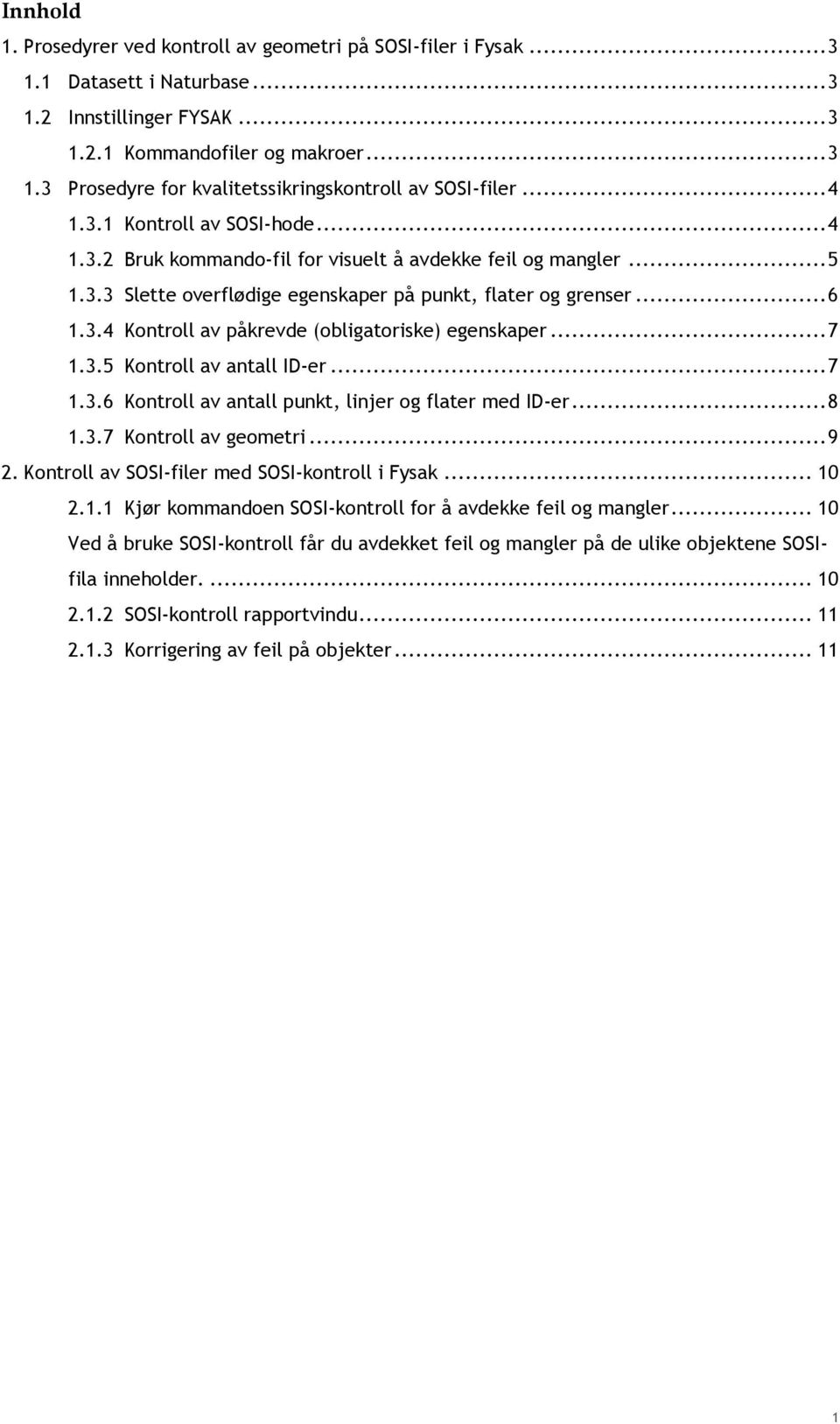 .. 7 1.3.5 Kontroll av antall ID-er... 7 1.3.6 Kontroll av antall punkt, linjer og flater med ID-er... 8 1.3.7 Kontroll av geometri... 9 2. Kontroll av SOSI-filer med SOSI-kontroll i Fysak... 10 2.1.1 Kjør kommandoen SOSI-kontroll for å avdekke feil og mangler.