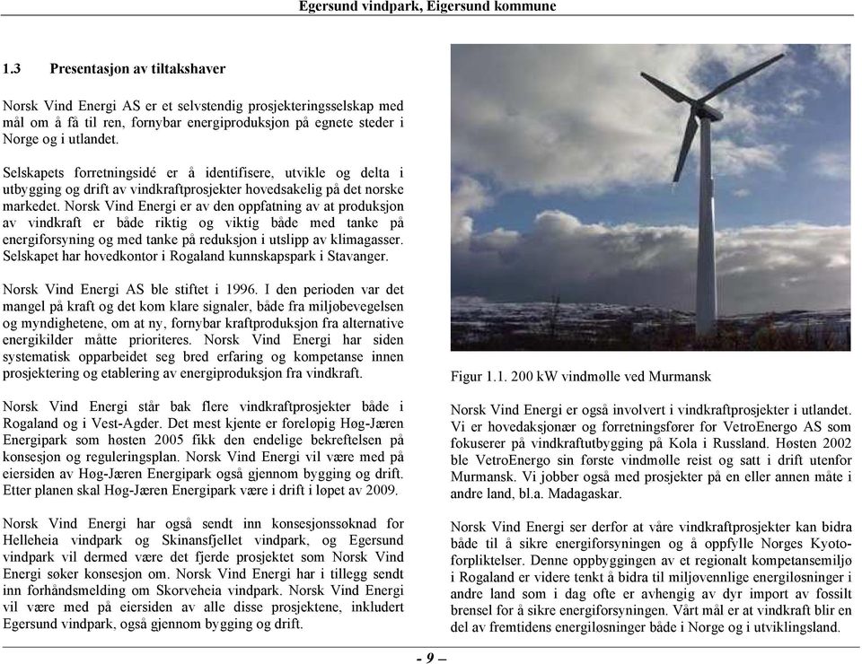 Norsk Vind Energi er av den oppfatning av at produksjon av vindkraft er både riktig og viktig både med tanke på energiforsyning og med tanke på reduksjon i utslipp av klimagasser.