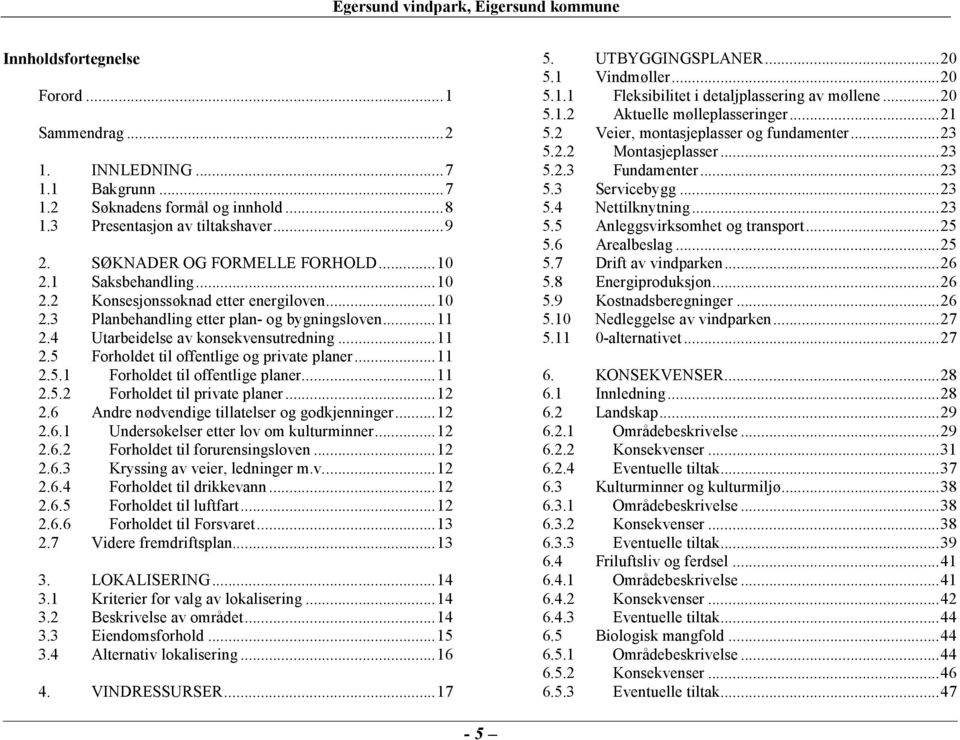 ..11 2.5.1 Forholdet til offentlige planer...11 2.5.2 Forholdet til private planer...12 2.6 Andre nødvendige tillatelser og godkjenninger...12 2.6.1 Undersøkelser etter lov om kulturminner...12 2.6.2 Forholdet til forurensingsloven.