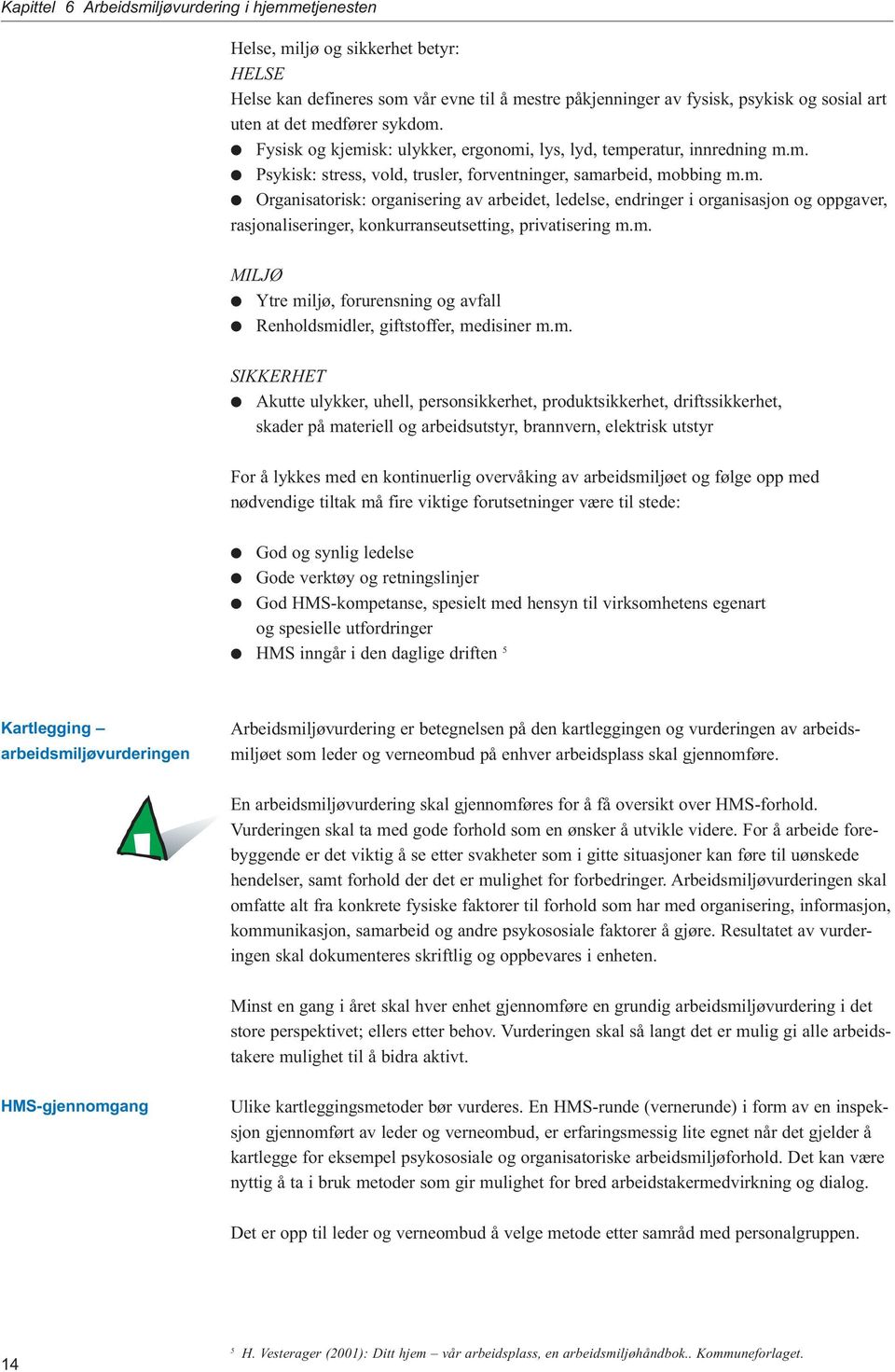 m. MILJØ Ytre miljø, forurensning og avfall Renholdsmidler, giftstoffer, medisiner m.m. SIKKERHET Akutte ulykker, uhell, personsikkerhet, produktsikkerhet, driftssikkerhet, skader på materiell og