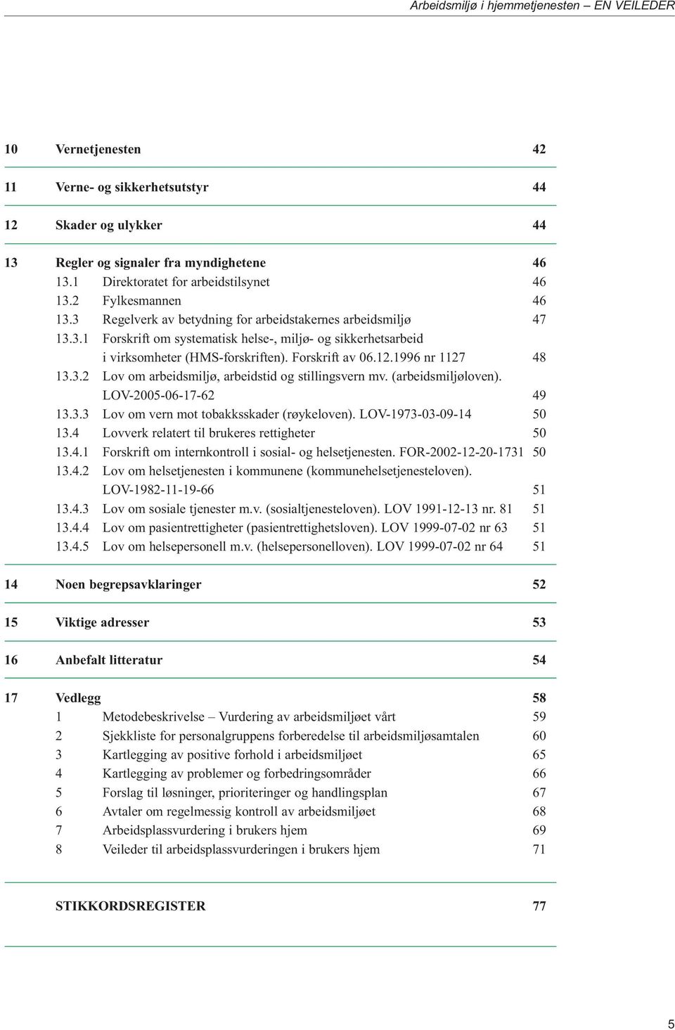 Forskrift av 06.12.1996 nr 1127 48 13.3.2 Lov om arbeidsmiljø, arbeidstid og stillingsvern mv. (arbeidsmiljøloven). LOV-2005-06-17-62 49 13.3.3 Lov om vern mot tobakksskader (røykeloven).