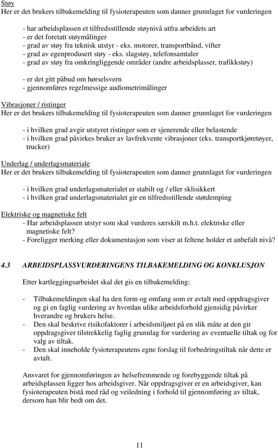 slagstøy, telefonsamtaler - grad av støy fra omkringliggende områder (andre arbeidsplasser, trafikkstøy) - er det gitt påbud om hørselsvern - gjennomføres regelmessige audiometrimålinger Vibrasjoner