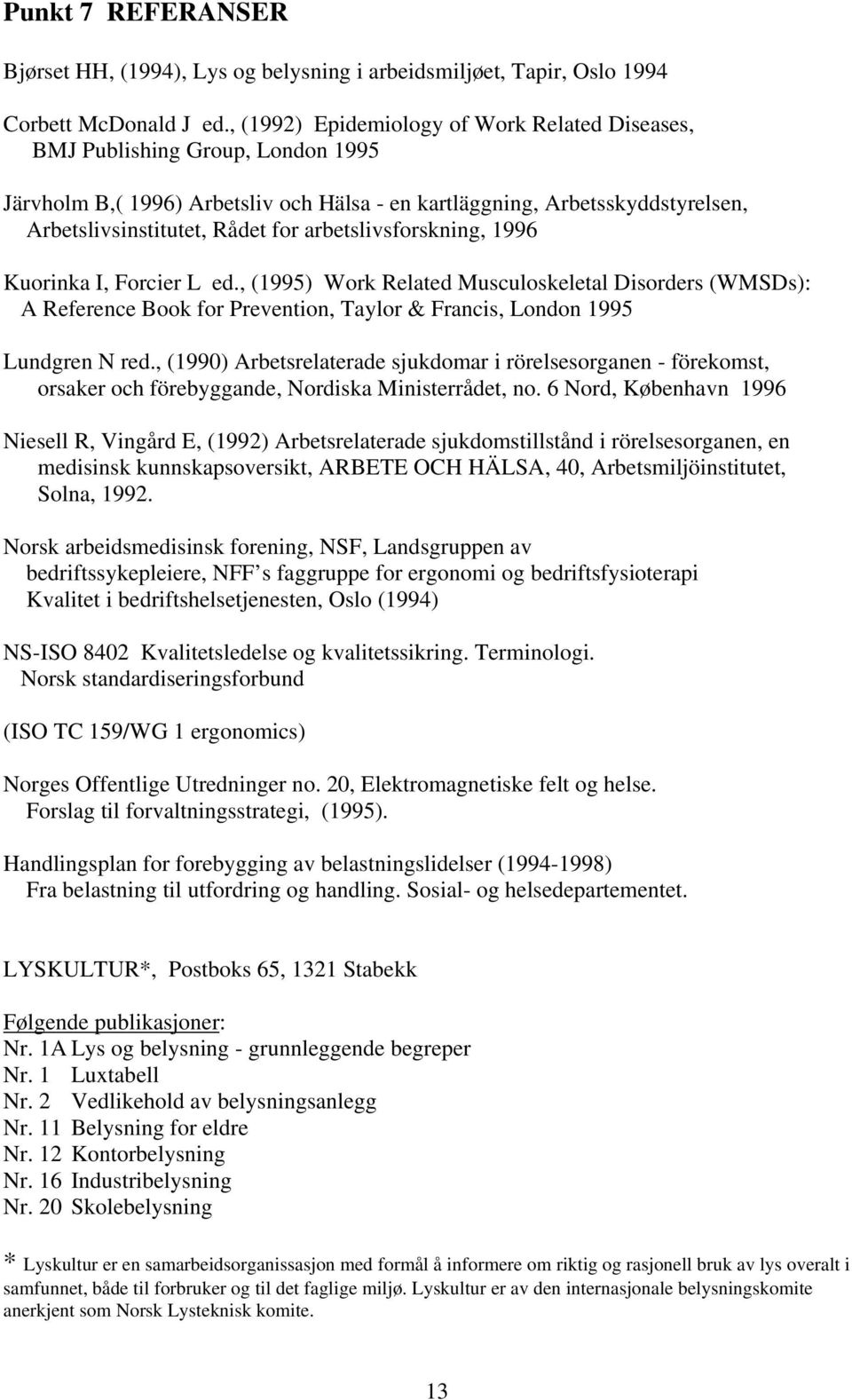 arbetslivsforskning, 1996 Kuorinka I, Forcier L ed., (1995) Work Related Musculoskeletal Disorders (WMSDs): A Reference Book for Prevention, Taylor & Francis, London 1995 Lundgren N red.