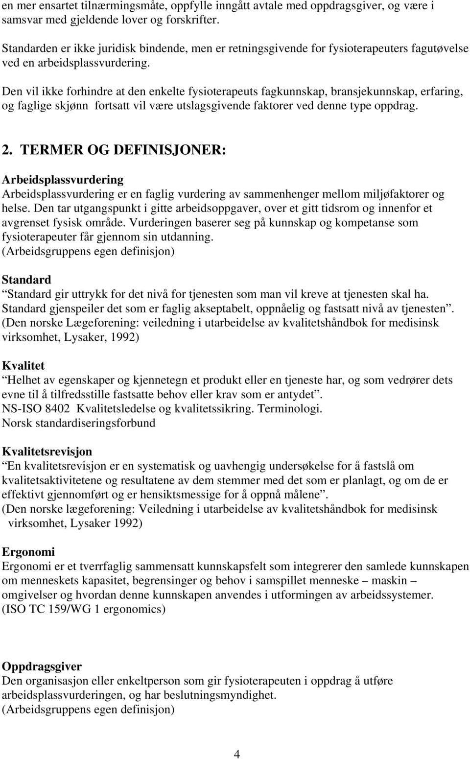 Den vil ikke forhindre at den enkelte fysioterapeuts fagkunnskap, bransjekunnskap, erfaring, og faglige skjønn fortsatt vil være utslagsgivende faktorer ved denne type oppdrag. 2.