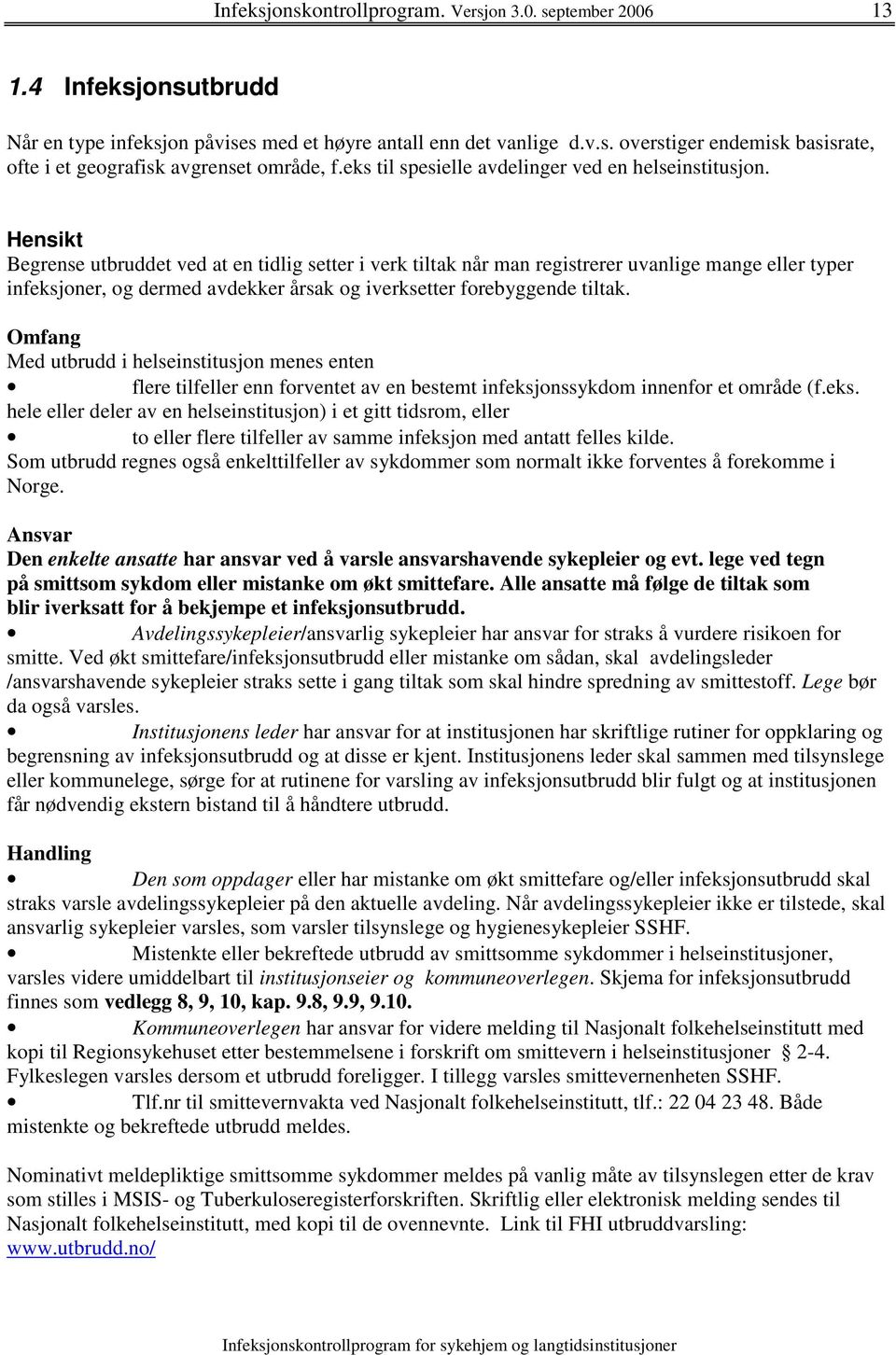 Hensikt Begrense utbruddet ved at en tidlig setter i verk tiltak når man registrerer uvanlige mange eller typer infeksjoner, og dermed avdekker årsak og iverksetter forebyggende tiltak.