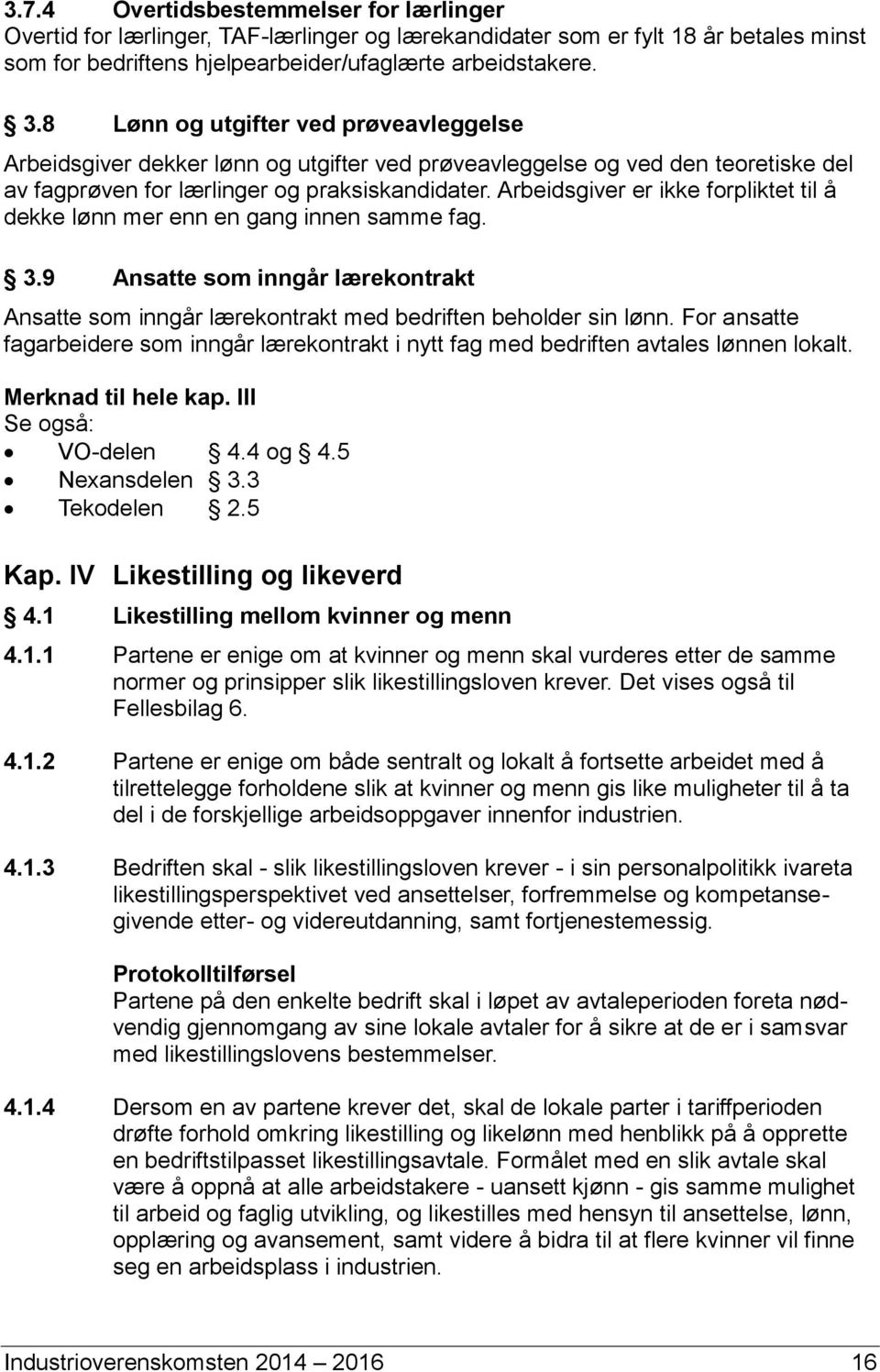 Arbeidsgiver er ikke forpliktet til å dekke lønn mer enn en gang innen samme fag. 3.9 Ansatte som inngår lærekontrakt Ansatte som inngår lærekontrakt med bedriften beholder sin lønn.