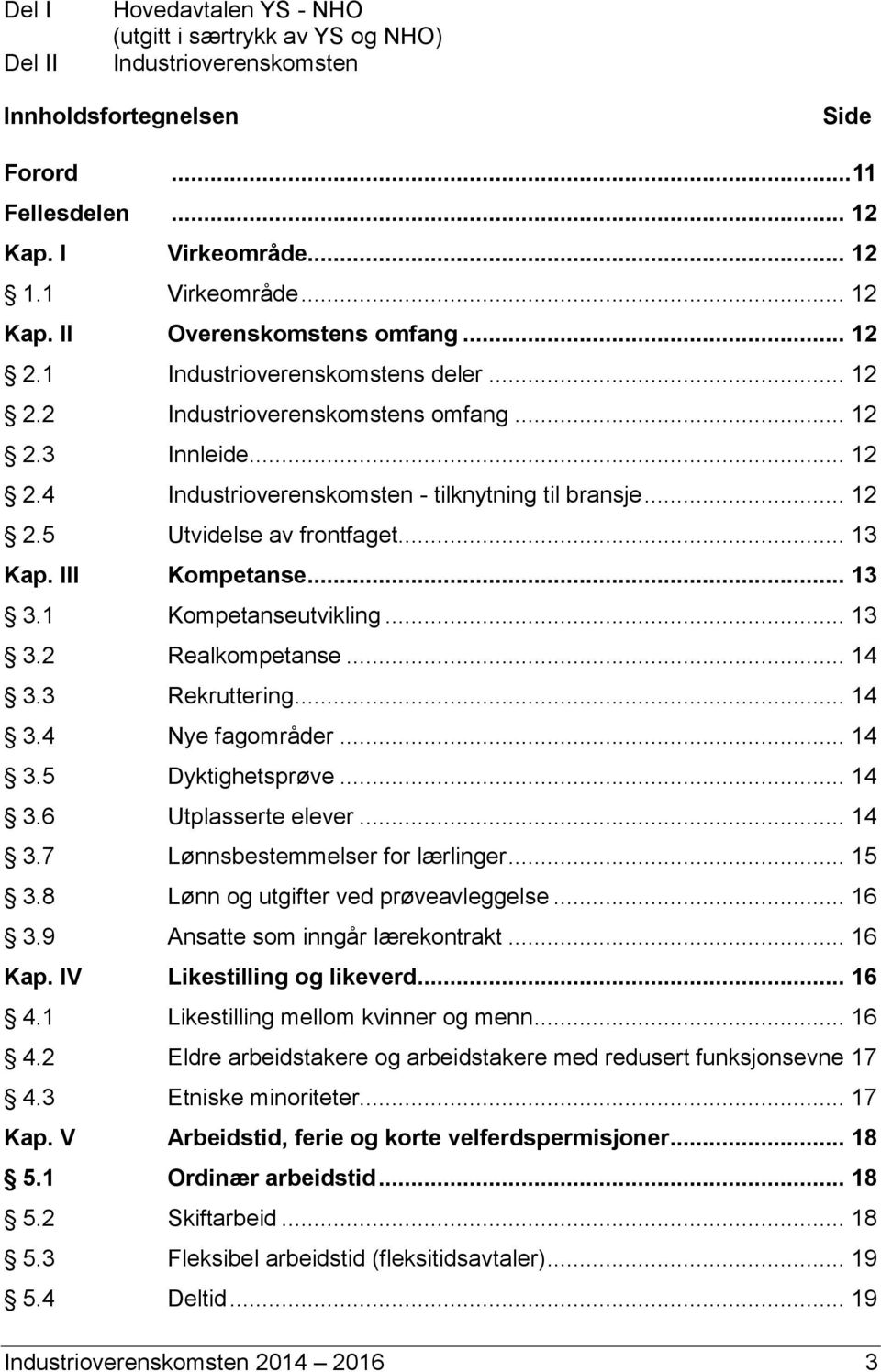 .. 13 Kap. III Kompetanse... 13 3.1 Kompetanseutvikling... 13 3.2 Realkompetanse... 14 3.3 Rekruttering... 14 3.4 Nye fagområder... 14 3.5 Dyktighetsprøve... 14 3.6 Utplasserte elever... 14 3.7 Lønnsbestemmelser for lærlinger.