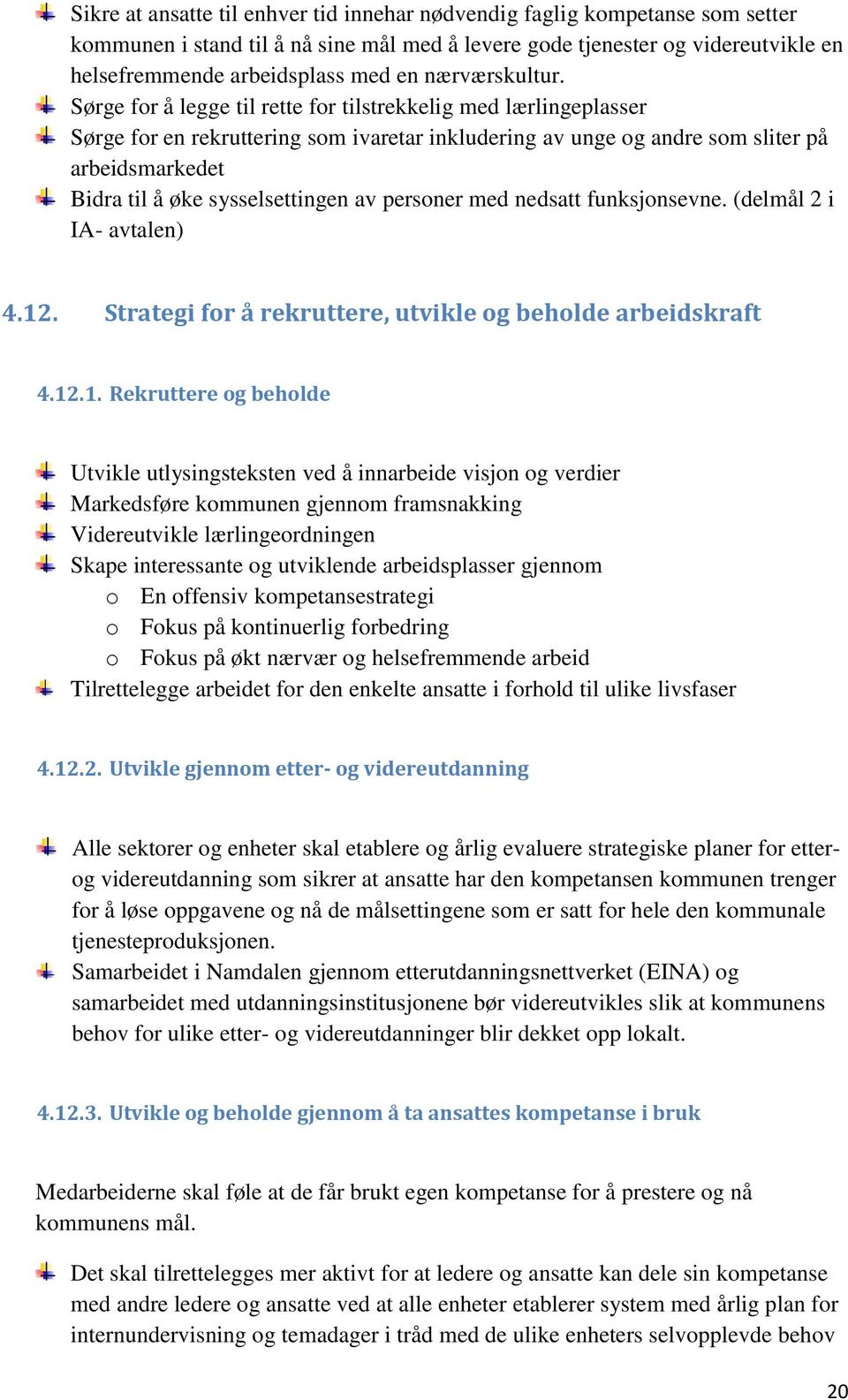 Sørge for å legge til rette for tilstrekkelig med lærlingeplasser Sørge for en rekruttering som ivaretar inkludering av unge og andre som sliter på arbeidsmarkedet Bidra til å øke sysselsettingen av