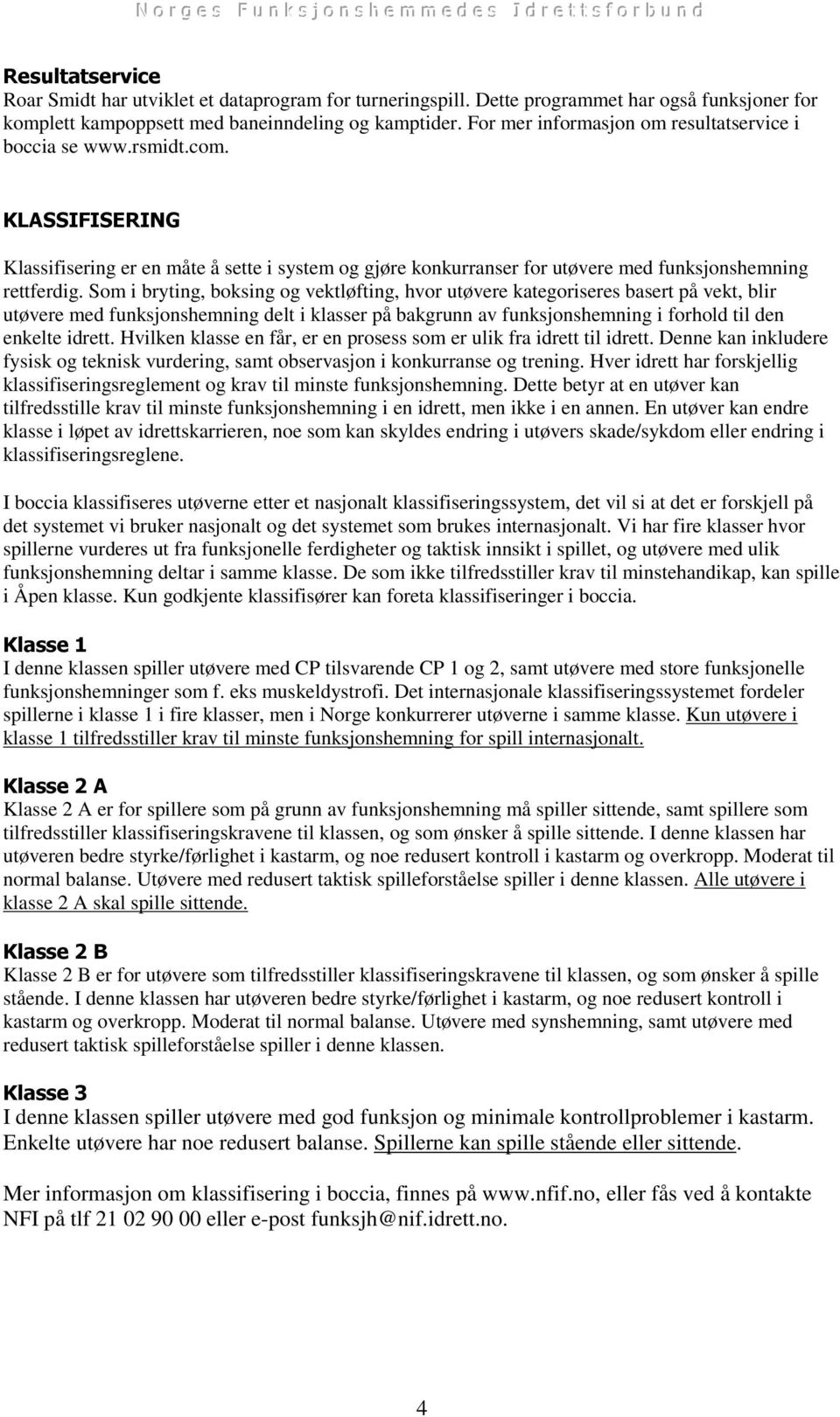 Som i bryting, boksing og vektløfting, hvor utøvere kategoriseres basert på vekt, blir utøvere med funksjonshemning delt i klasser på bakgrunn av funksjonshemning i forhold til den enkelte idrett.