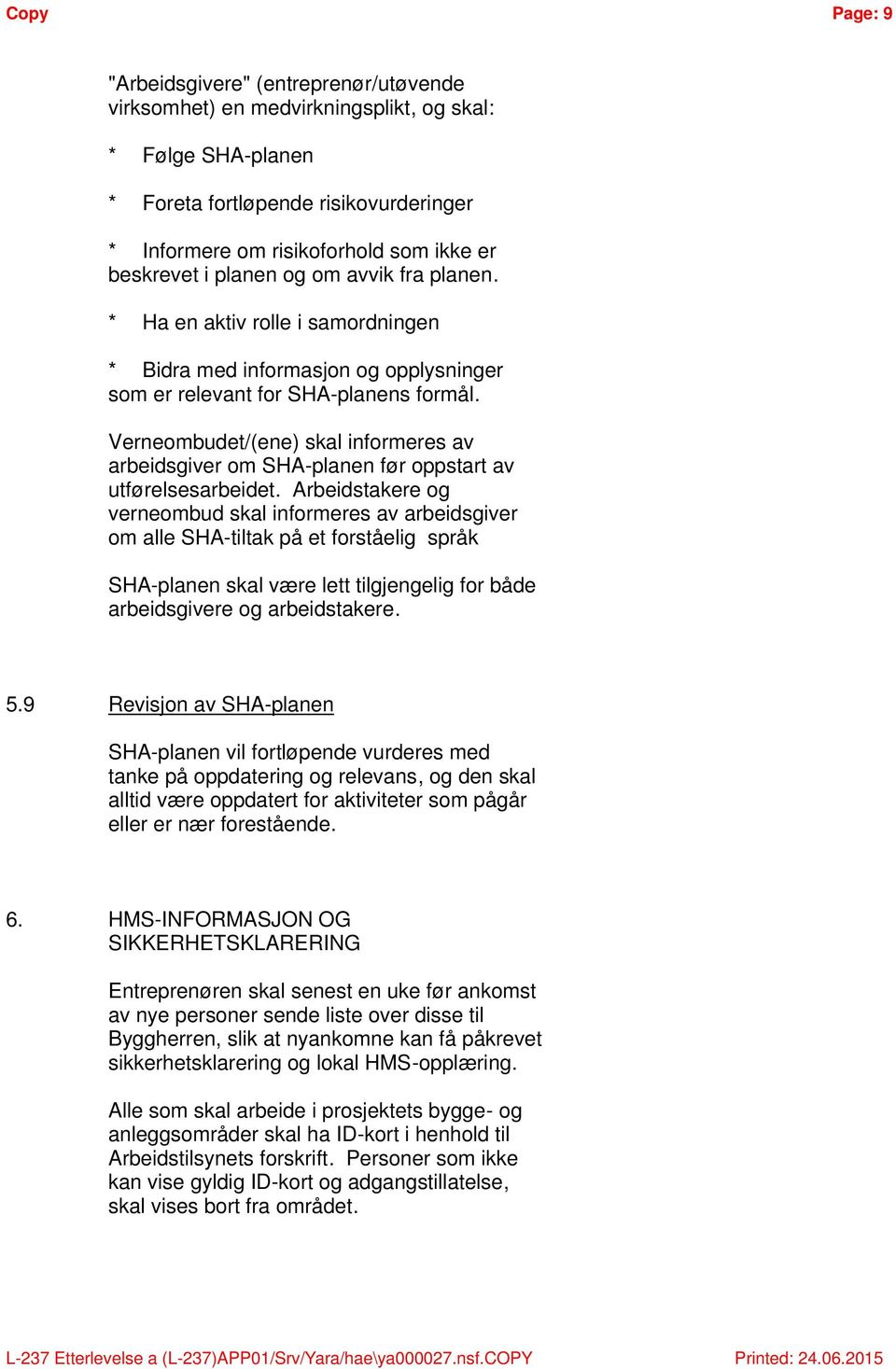 Verneombudet/(ene) skal informeres av arbeidsgiver om SHA-planen før oppstart av utførelsesarbeidet.