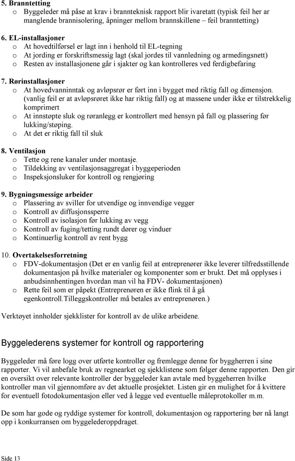 sjakter og kan kontrolleres ved ferdigbefaring 7. Rørinstallasjoner o At hovedvanninntak og avløpsrør er ført inn i bygget med riktig fall og dimensjon.