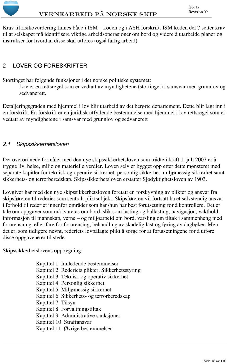 2 LOVER OG FORESKRIFTER Stortinget har følgende funksjoner i det norske politiske systemet: Lov er en rettsregel som er vedtatt av myndighetene (stortinget) i samsvar med grunnlov og sedvanerett.