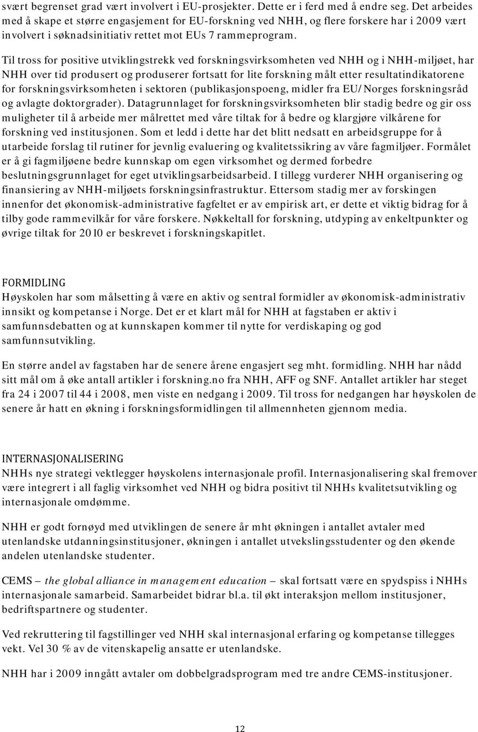 Til tross for positive utviklingstrekk ved forskningsvirksomheten ved NHH og i NHH-miljøet, har NHH over tid produsert og produserer fortsatt for lite forskning målt etter resultatindikatorene for