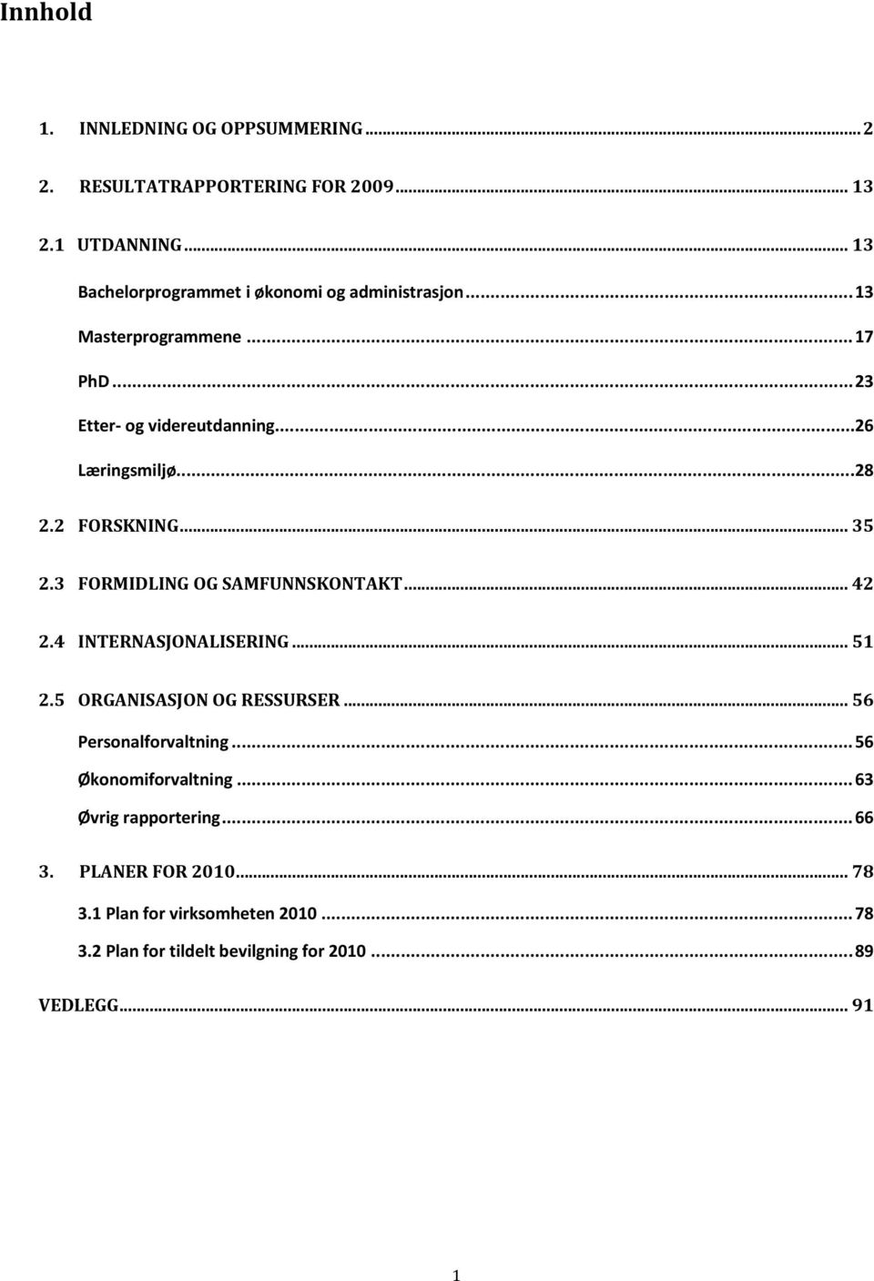 2 FORSKNING... 35 2.3 FORMIDLING OG SAMFUNNSKONTAKT... 42 2.4 INTERNASJONALISERING... 51 2.5 ORGANISASJON OG RESSURSER.