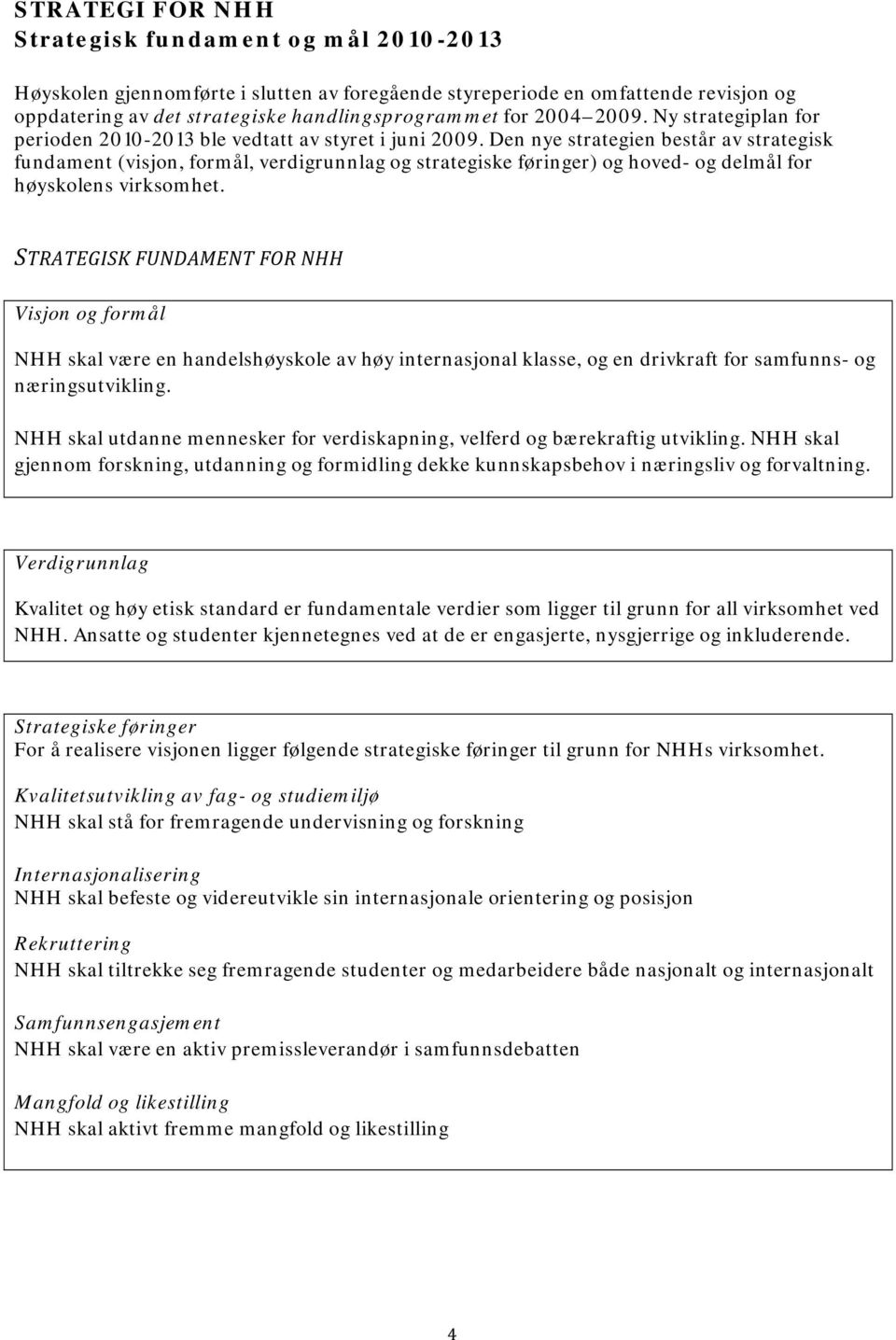 Den nye strategien består av strategisk fundament (visjon, formål, verdigrunnlag og strategiske føringer) og hoved- og delmål for høyskolens virksomhet.