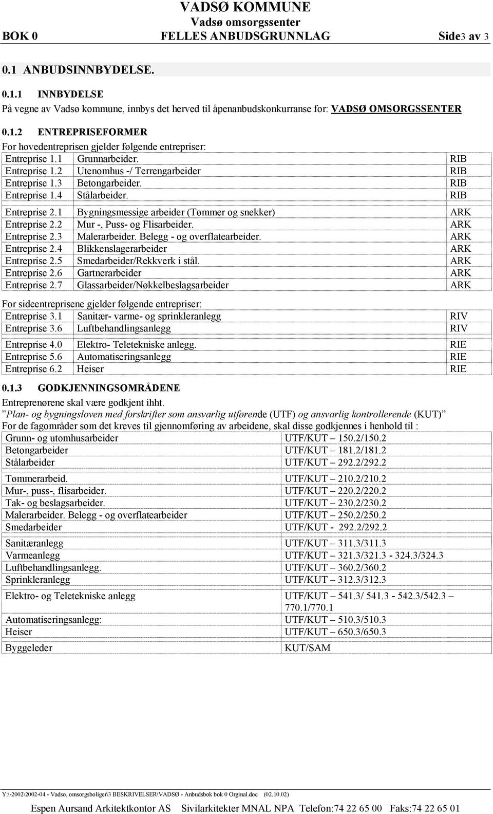 RIB Entreprise 1.4 Stålarbeider. RIB Entreprise 2.1 Bygningsmessige arbeider (Tømmer og snekker) ARK Entreprise 2.2 Mur -, Puss- og Flisarbeider. ARK Entreprise 2.3 Malerarbeider.