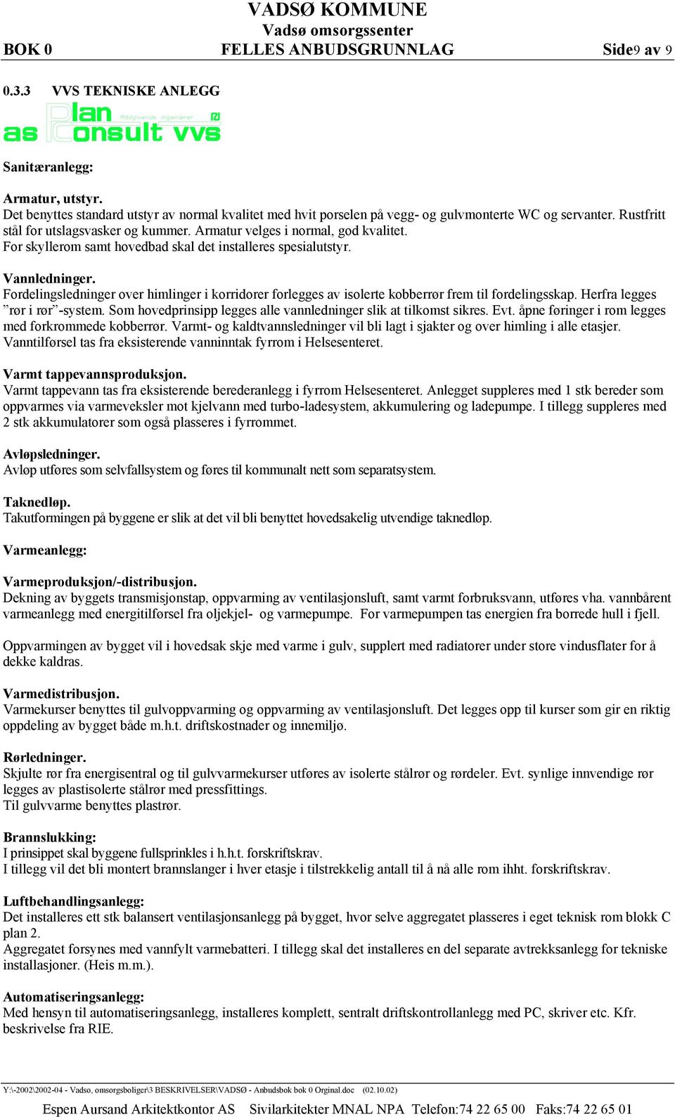 For skyllerom samt hovedbad skal det installeres spesialutstyr. Vannledninger. Fordelingsledninger over himlinger i korridorer forlegges av isolerte kobberrør frem til fordelingsskap.