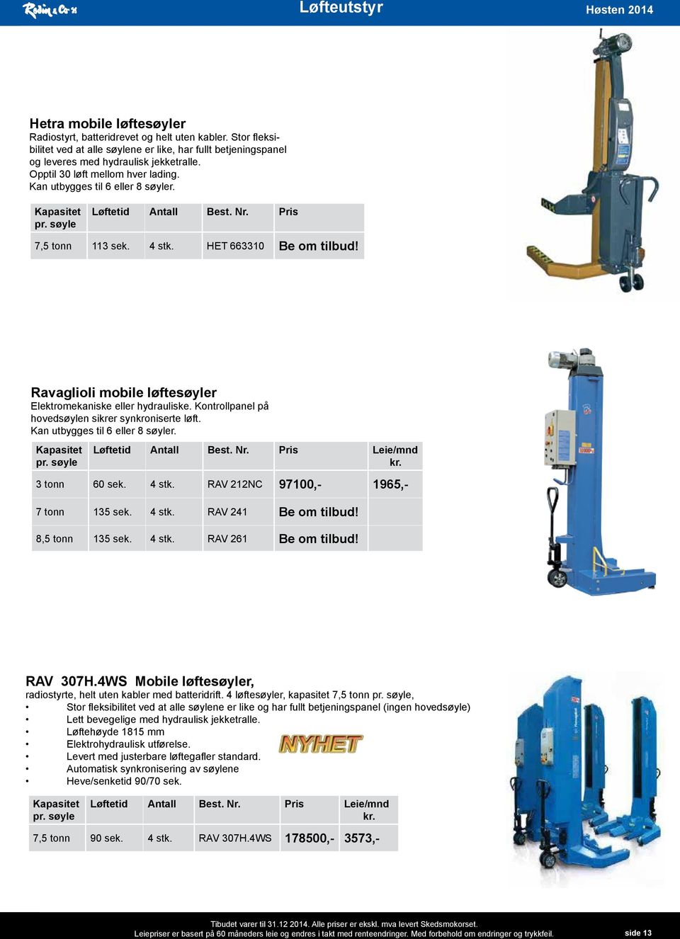 søyle Løftetid Antall Pris 7,5 tonn 113 sek. 4 stk. HET 663310 Be om tilbud! Ravaglioli mobile løftesøyler Elektromekaniske eller hydrauliske. Kontrollpanel på hovedsøylen sikrer synkroniserte løft.