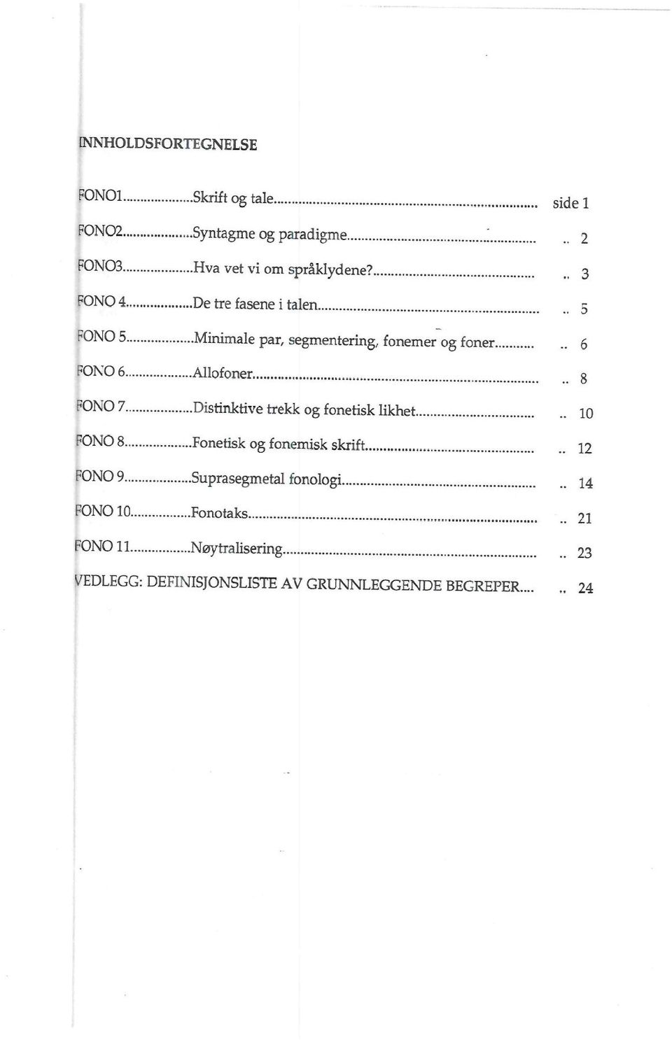 3 FONO4 De tre fasene i talen 5 FONO 5 Minimale par, segmentering, fonemer og f oner 6 FONO 6 Allofoner 8