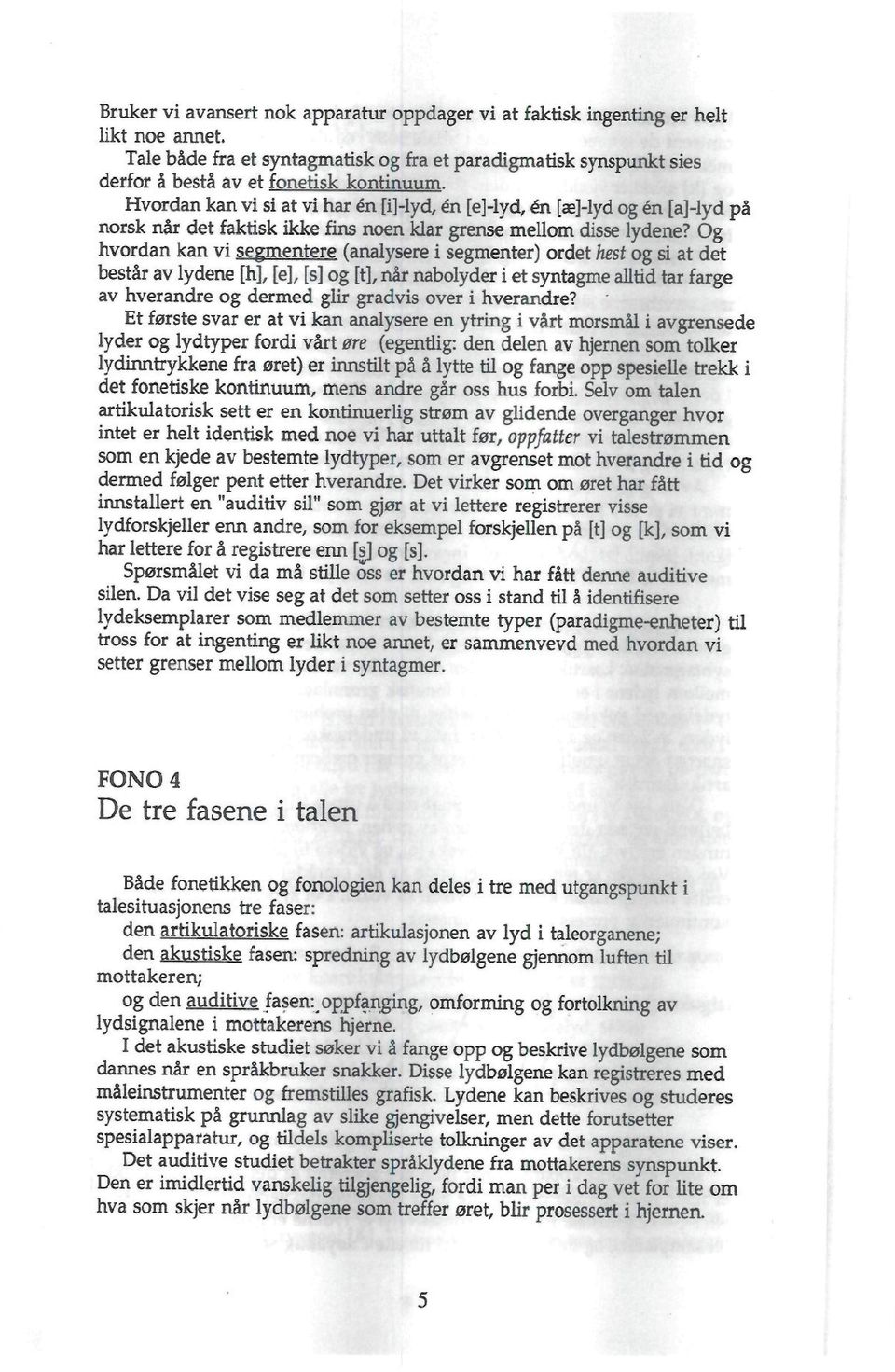 Og hvordan kan vi segmentere (analysere i segmenter) ordet hest og si at det består av lydene [h], [e], [s] og [t], når nabolyder i et syntagme alltid tar farge av hverandre og dermed glir gradvis