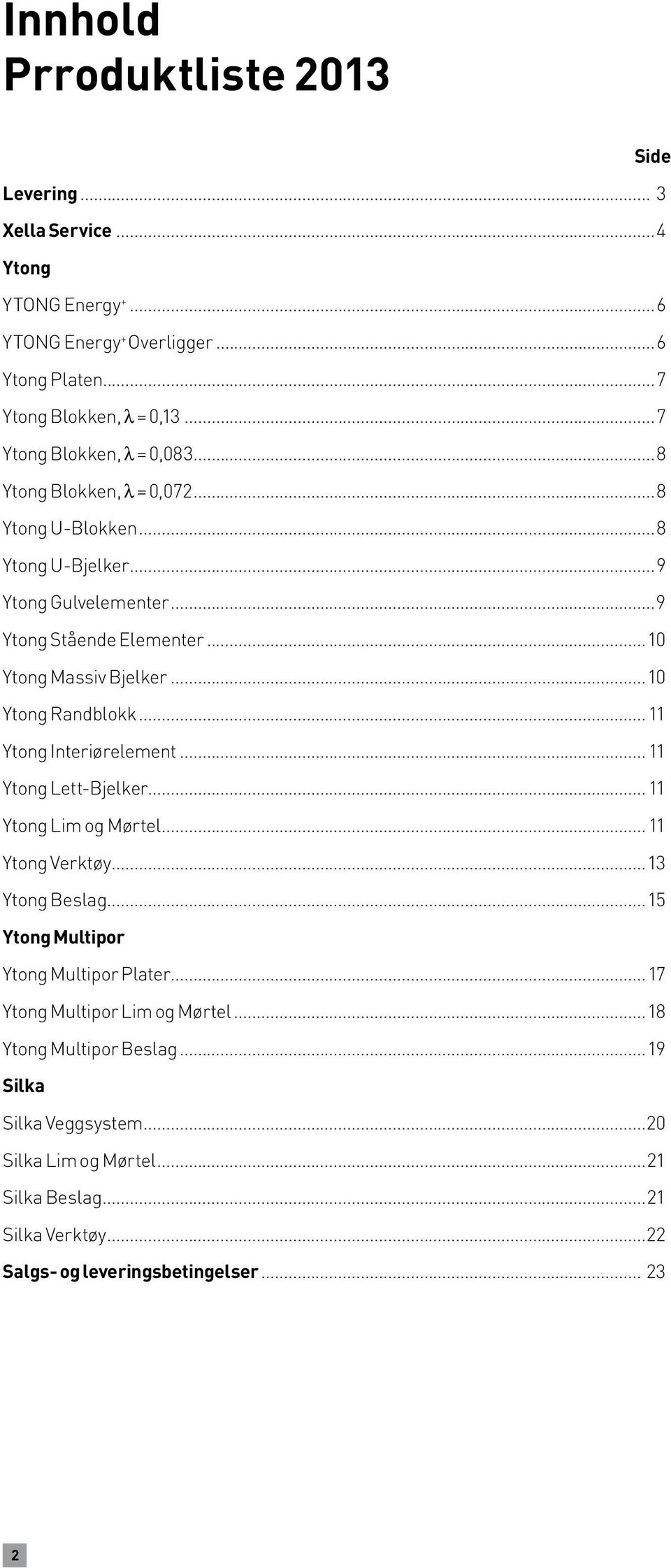 ..10 Ytong Randblokk...11 Ytong Interiørelement...11 Ytong Lett-Bjelker...11 Ytong Lim og Mørtel...11 Ytong Verktøy...13 Ytong Beslag...15 Ytong Multipor Ytong Multipor Plater.