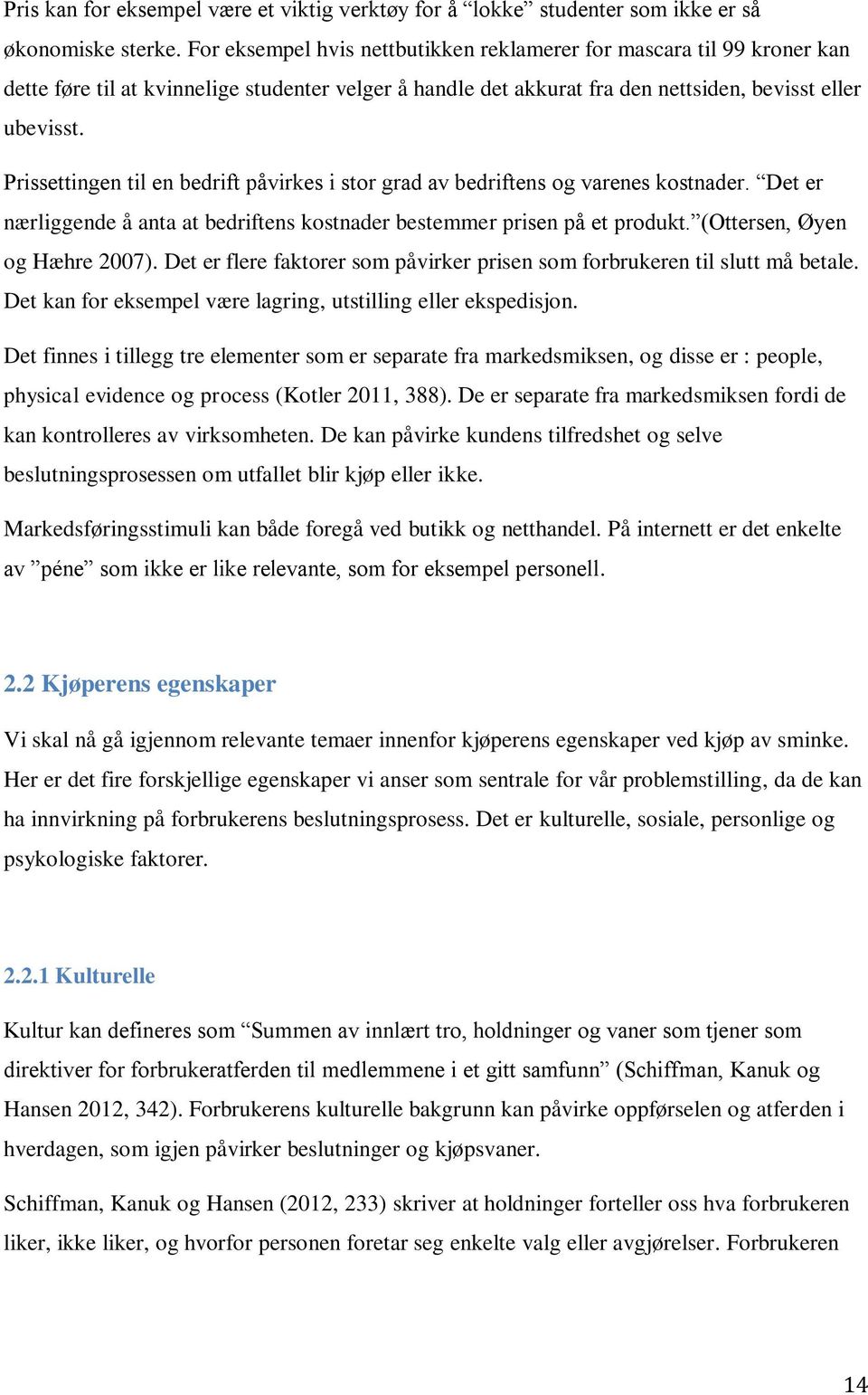 Prissettingen til en bedrift påvirkes i stor grad av bedriftens og varenes kostnader. Det er nærliggende å anta at bedriftens kostnader bestemmer prisen på et produkt. (Ottersen, Øyen og Hæhre 2007).