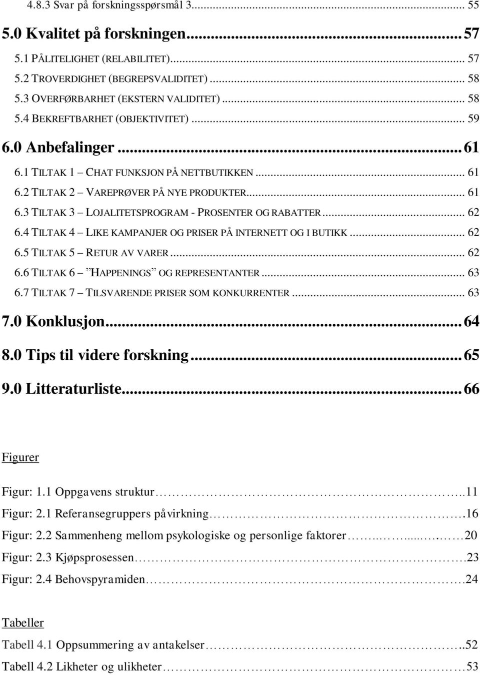 4 TILTAK 4 LIKE KAMPANJER OG PRISER PÅ INTERNETT OG I BUTIKK... 62 6.5 TILTAK 5 RETUR AV VARER... 62 6.6 TILTAK 6 HAPPENINGS OG REPRESENTANTER... 63 6.7 TILTAK 7 TILSVARENDE PRISER SOM KONKURRENTER.